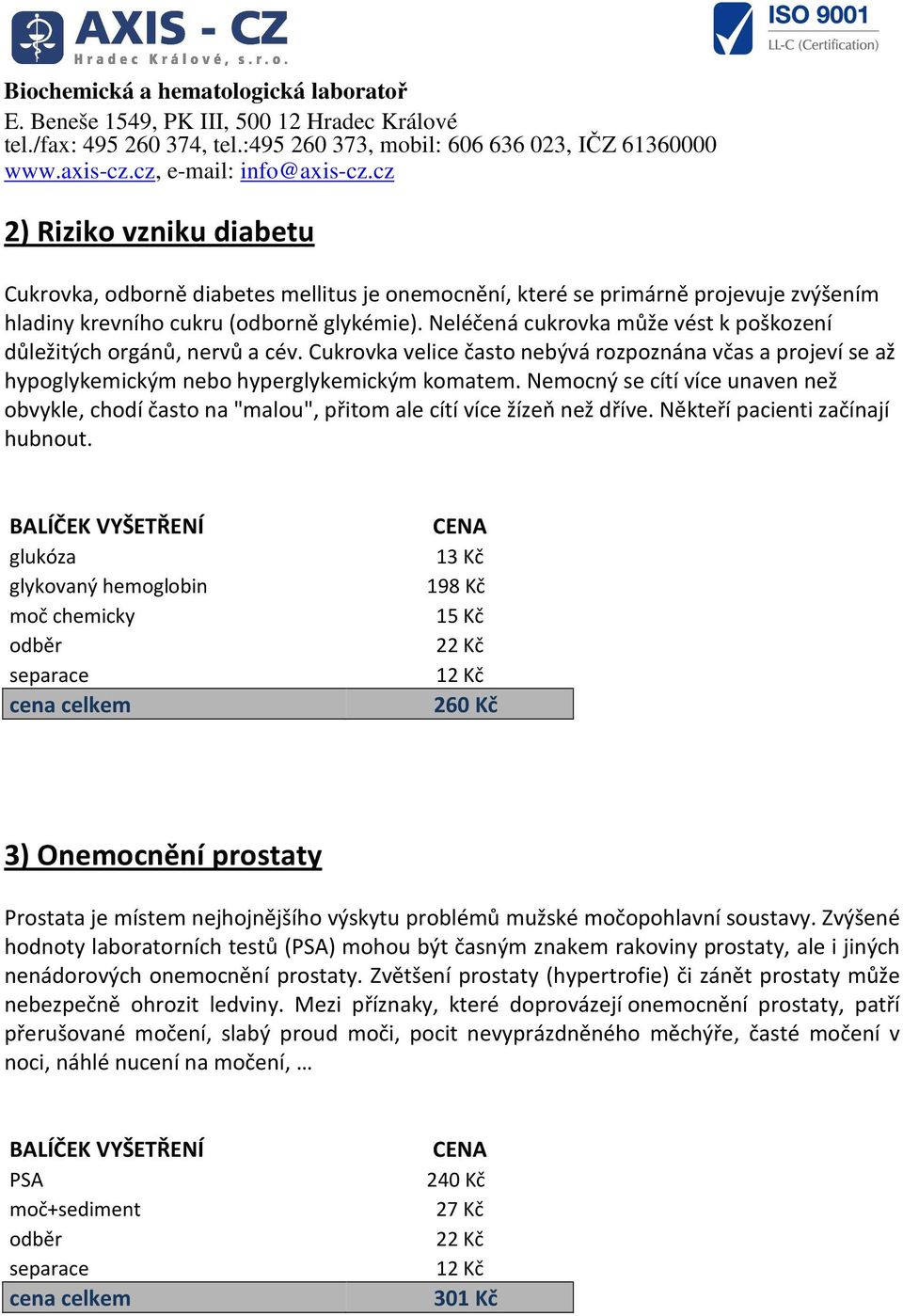 Nemocný se cítí více unaven než obvykle, chodí často na "malou", přitom ale cítí více žízeň než dříve. Někteří pacienti začínají hubnout.