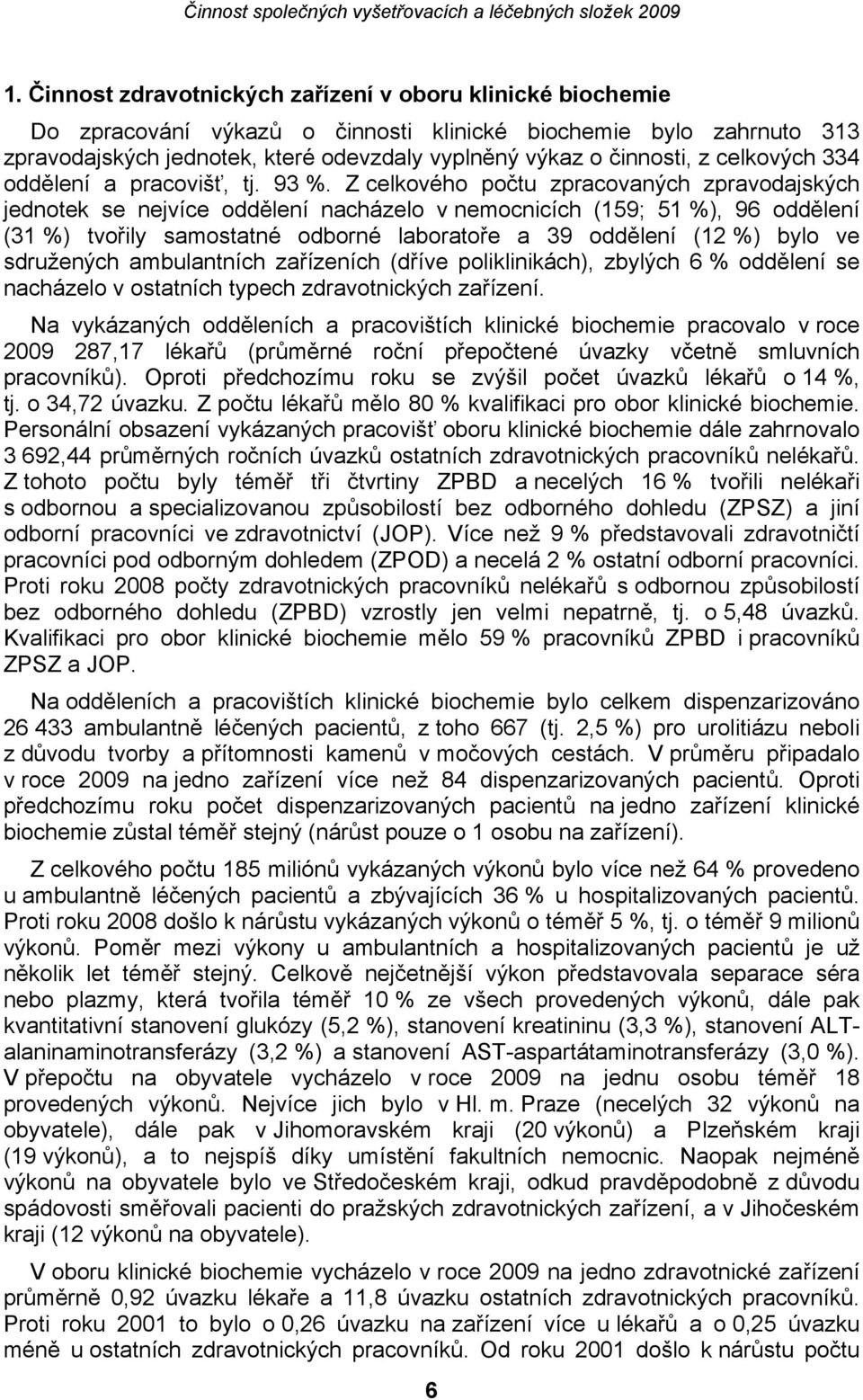 Z celkového počtu zpracovaných zpravodajských jednotek se nejvíce oddělení nacházelo v nemocnicích (159; 51 %), 96 oddělení (31 %) tvořily samostatné odborné laboratoře a 39 oddělení (12 %) bylo ve