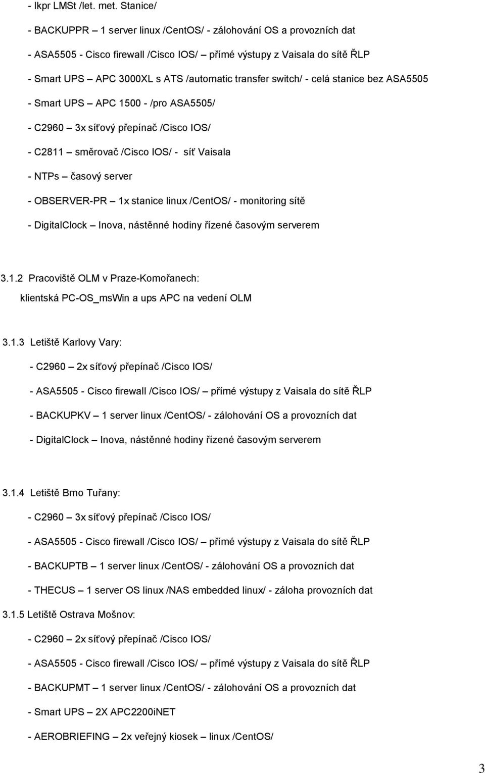 transfer switch/ - celá stanice bez ASA5505 - Smart UPS APC 1500 - /pro ASA5505/ - C2960 3x síťový přepínač /Cisco IOS/ - C2811 směrovač /Cisco IOS/ - síť Vaisala - NTPs časový server - OBSERVER-PR