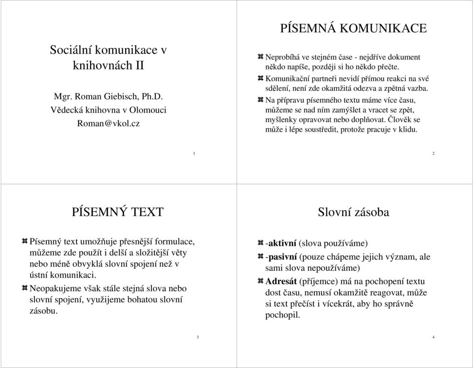 Na přípravu písemného textu máme více času, můžeme se nad ním zamýšlet a vracet se zpět, myšlenky opravovat nebo doplňovat. Člověk se může i lépe soustředit, protože pracuje v klidu.