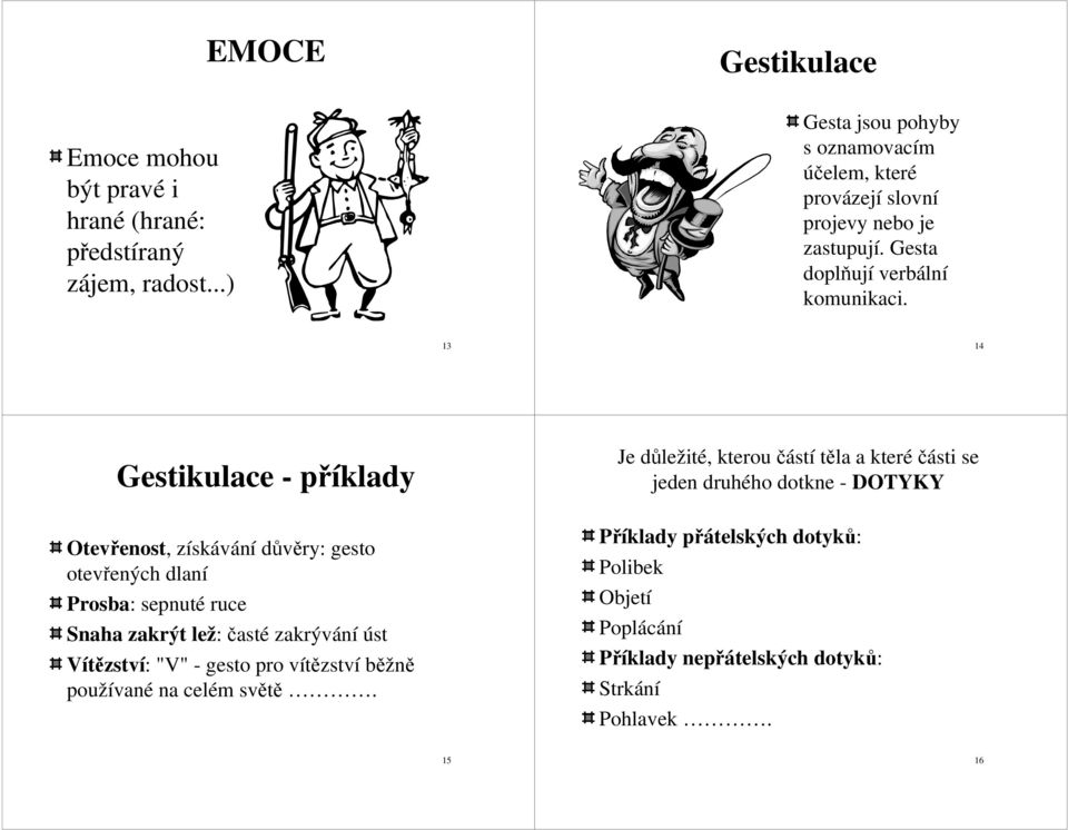 13 14 Gestikulace - příklady Otevřenost, získávání důvěry: gesto otevřených dlaní Prosba: sepnuté ruce Snaha zakrýt lež: časté zakrývání úst Vítězství: