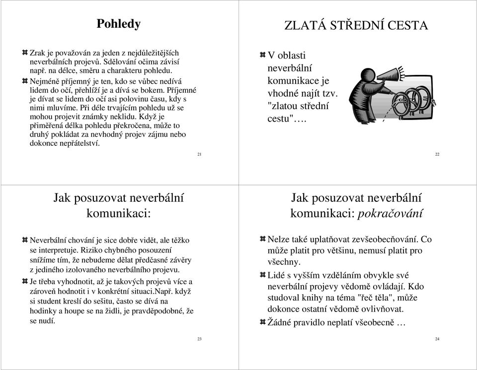 Při déle trvajícím pohledu už se mohou projevit známky neklidu. Když je přiměřená délka pohledu překročena, může to druhý pokládat za nevhodný projev zájmu nebo dokonce nepřátelství.