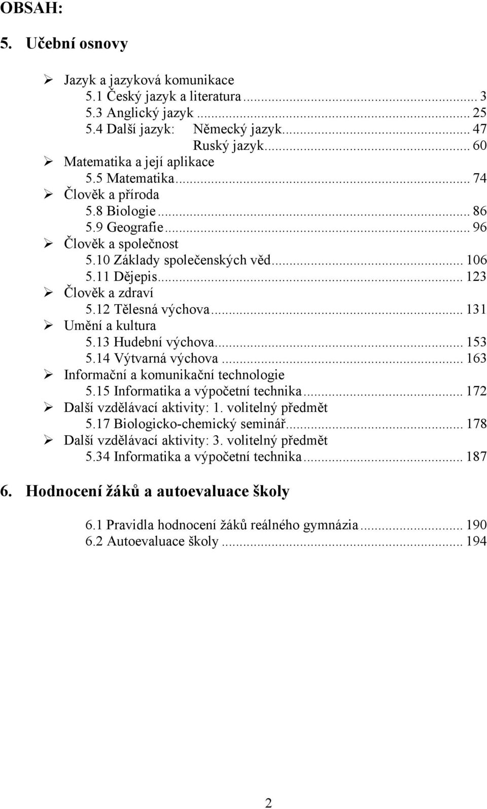 .. 131 Umění a kultura 5.13 Hudební výchova... 153 5.14 Výtvarná výchova... 163 Informační a komunikační technologie 5.15 Informatika a výpočetní technika... 172 Další vzdělávací aktivity: 1.