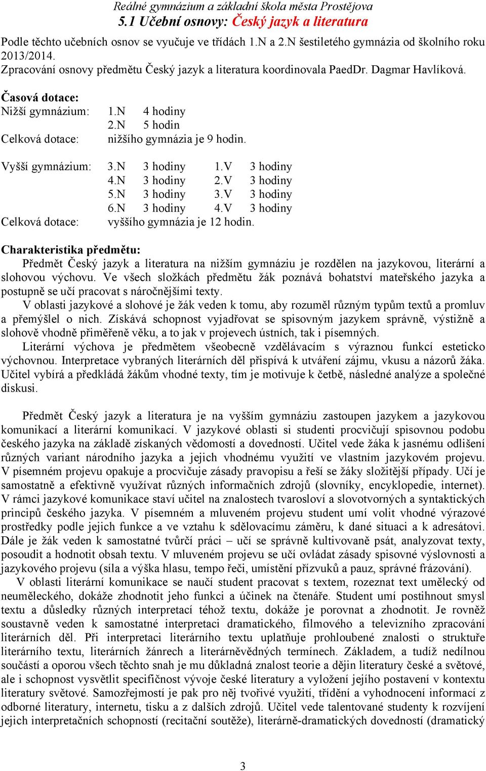 Vyšší gymnázium: 3.N 3 hodiny 1.V 3 hodiny 4.N 3 hodiny 2.V 3 hodiny 5.N 3 hodiny 3.V 3 hodiny 6.N 3 hodiny 4.V 3 hodiny Celková dotace: vyššího gymnázia je 12 hodin.