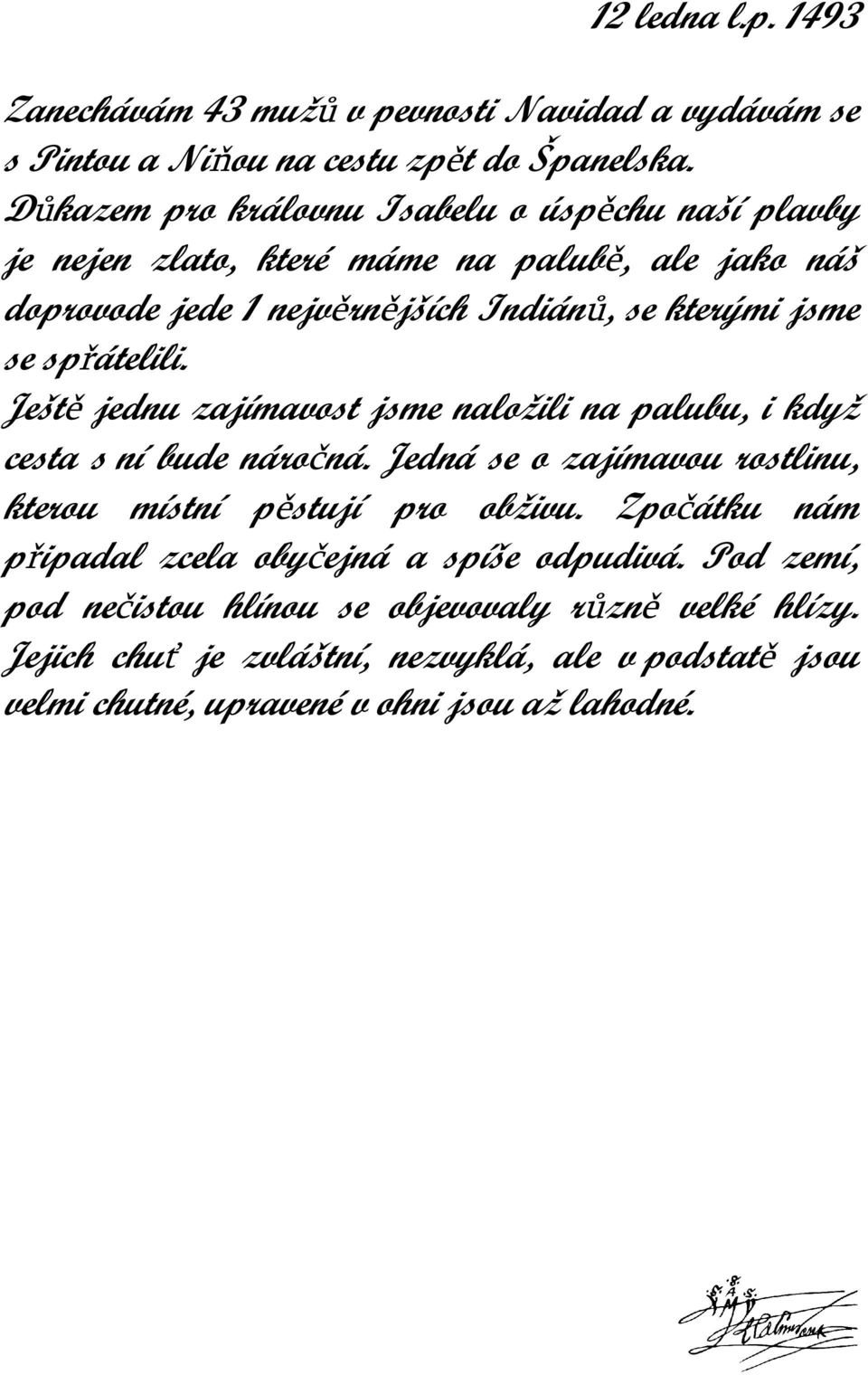 spřátelili. Ještě jednu zajímavost jsme naložili na palubu, i když cesta s ní bude náročná. Jedná se o zajímavou rostlinu, kterou místní pěstují pro obživu.