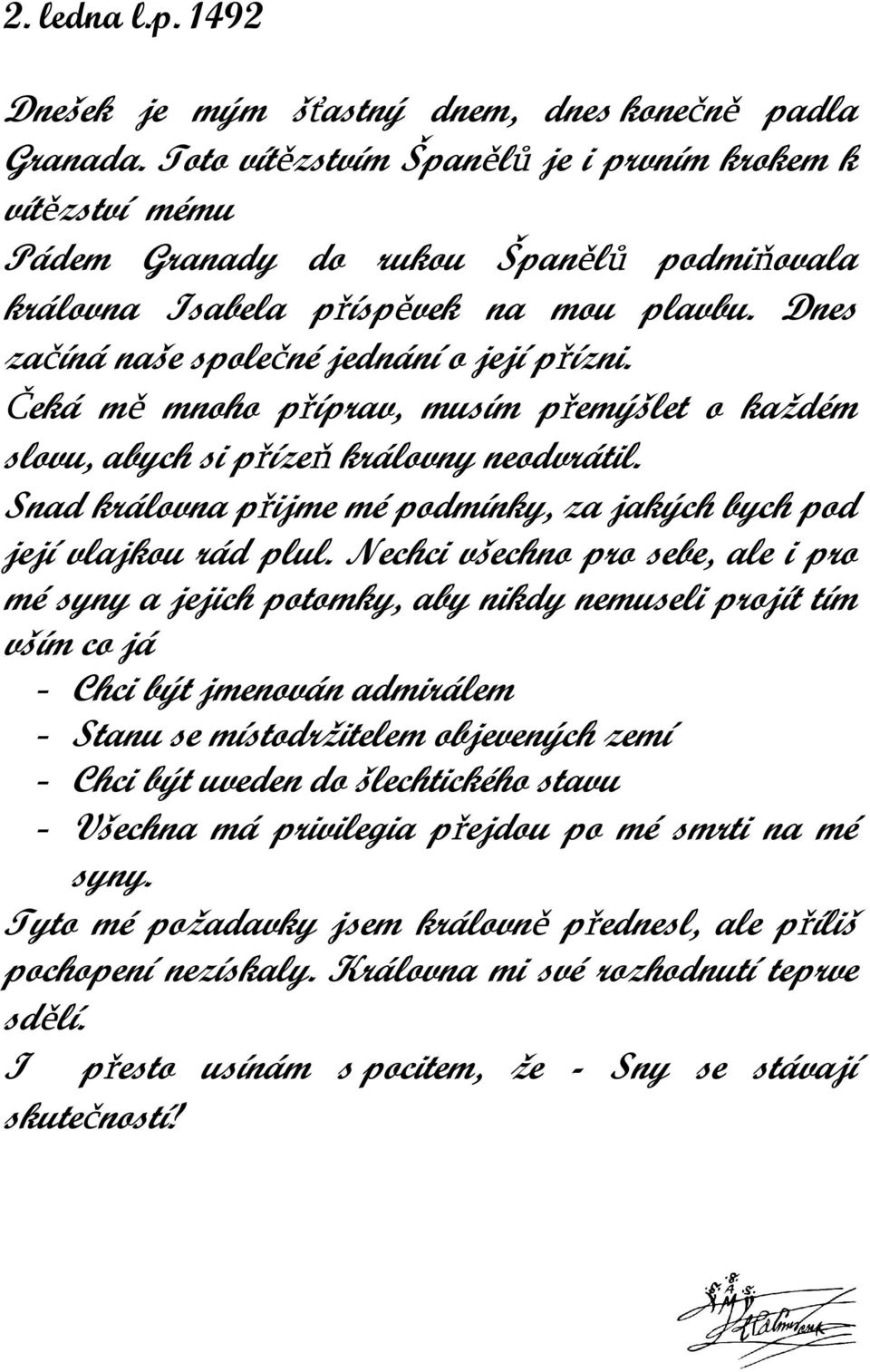 Čeká mě mnoho příprav, musím přemýšlet o každém slovu, abych si přízeň královny neodvrátil. Snad královna přijme mé podmínky, za jakých bych pod její vlajkou rád plul.