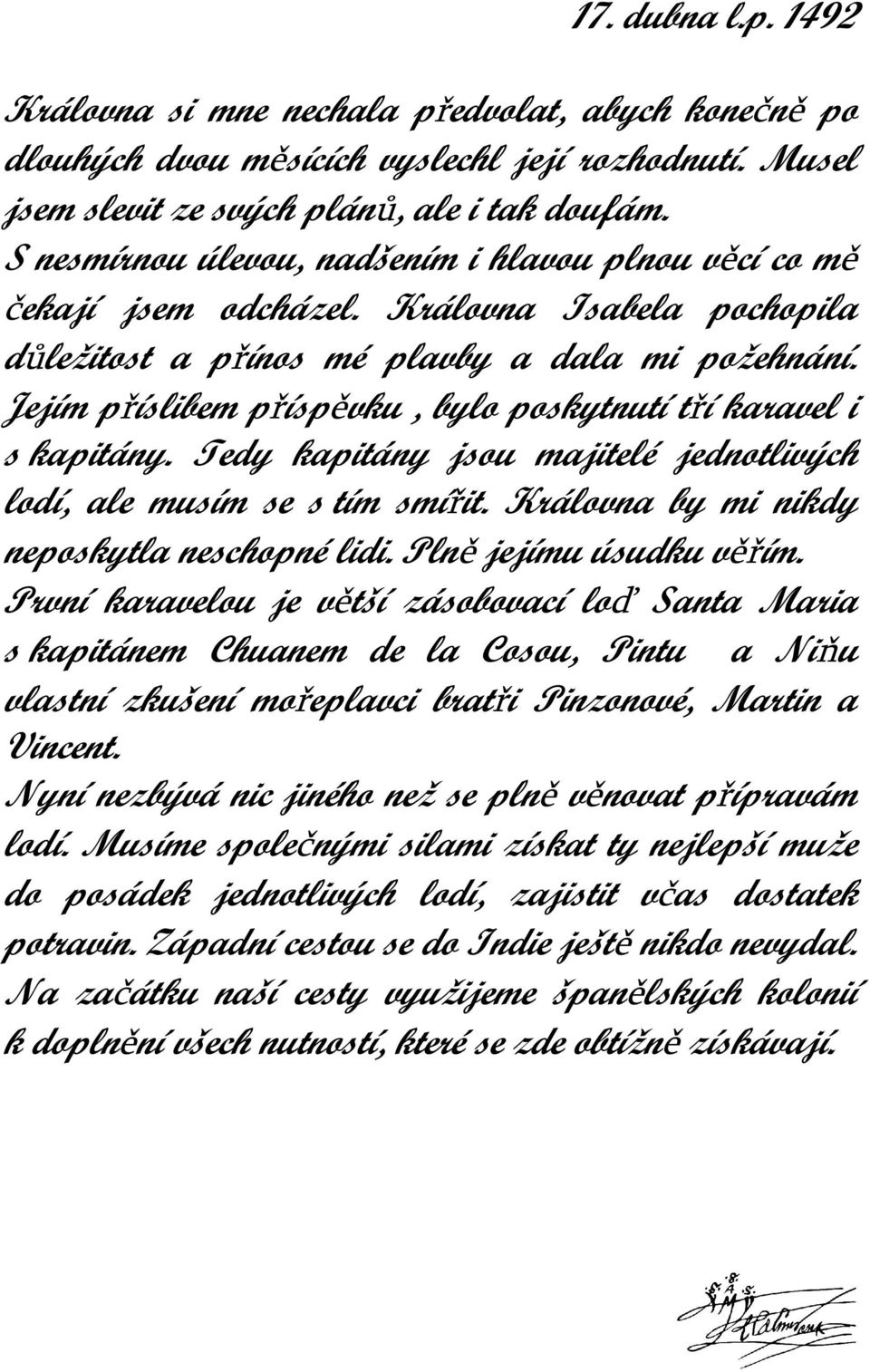 Jejím příslibem příspěvku, bylo poskytnutí tří karavel i s kapitány. Tedy kapitány jsou majitelé jednotlivých lodí, ale musím se s tím smířit. Královna by mi nikdy neposkytla neschopné lidi.