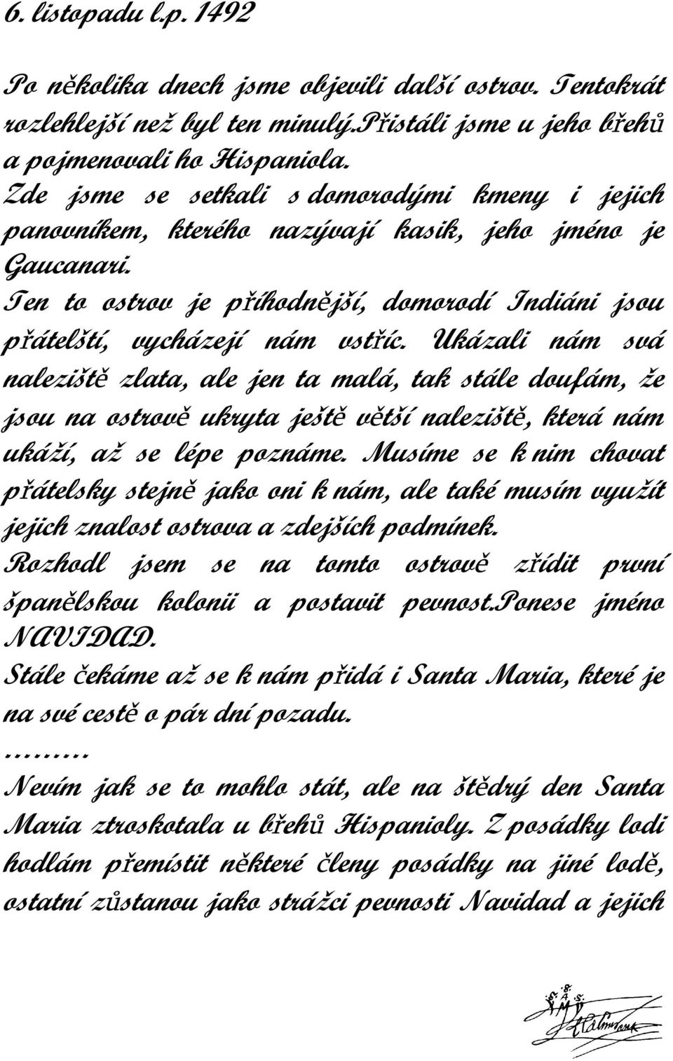 Ukázali nám svá naleziště zlata, ale jen ta malá, tak stále doufám, že jsou na ostrově ukryta ještě větší naleziště, která nám ukáží, až se lépe poznáme.