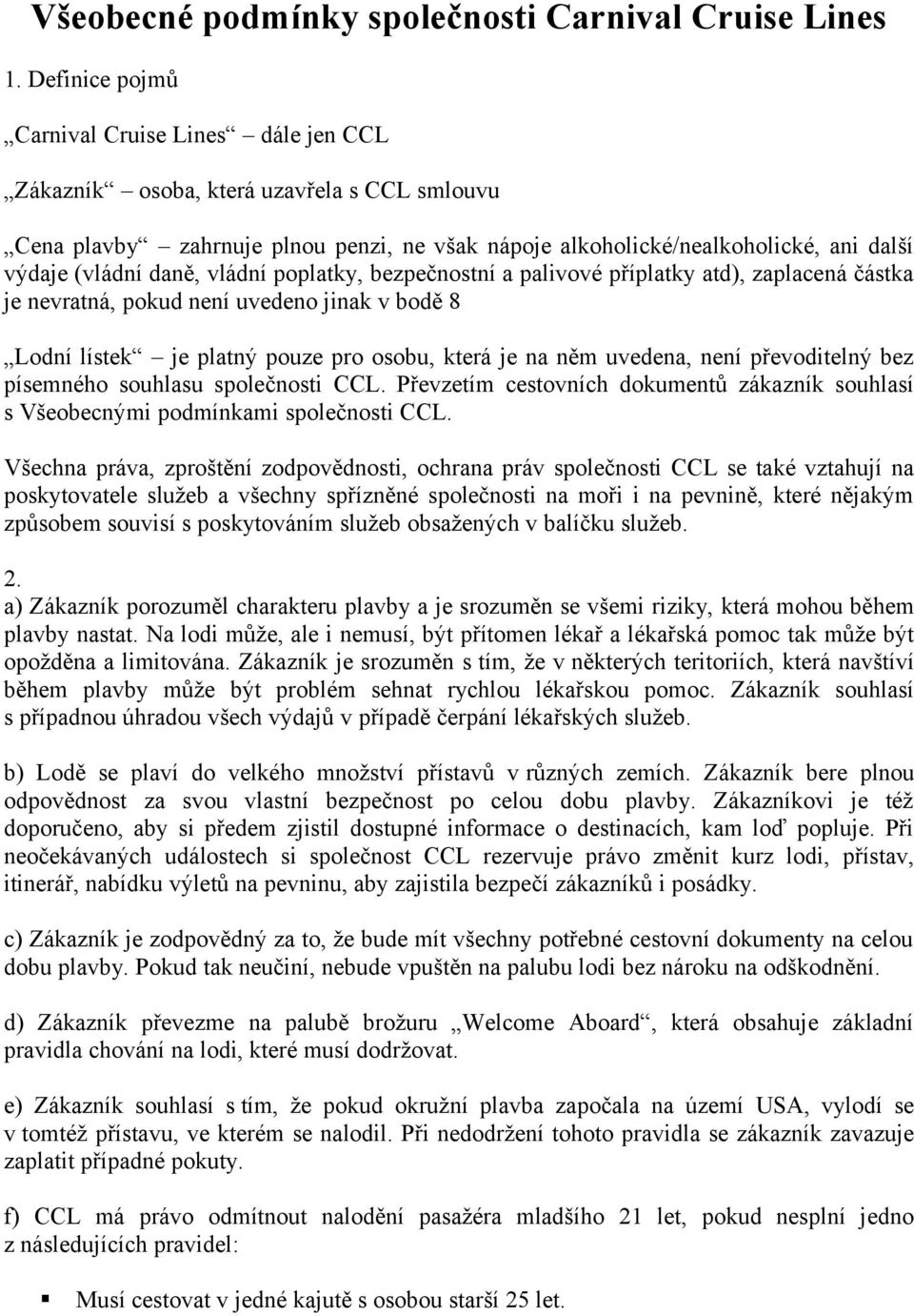 daně, vládní poplatky, bezpečnostní a palivové příplatky atd), zaplacená částka je nevratná, pokud není uvedeno jinak v bodě 8 Lodní lístek je platný pouze pro osobu, která je na něm uvedena, není