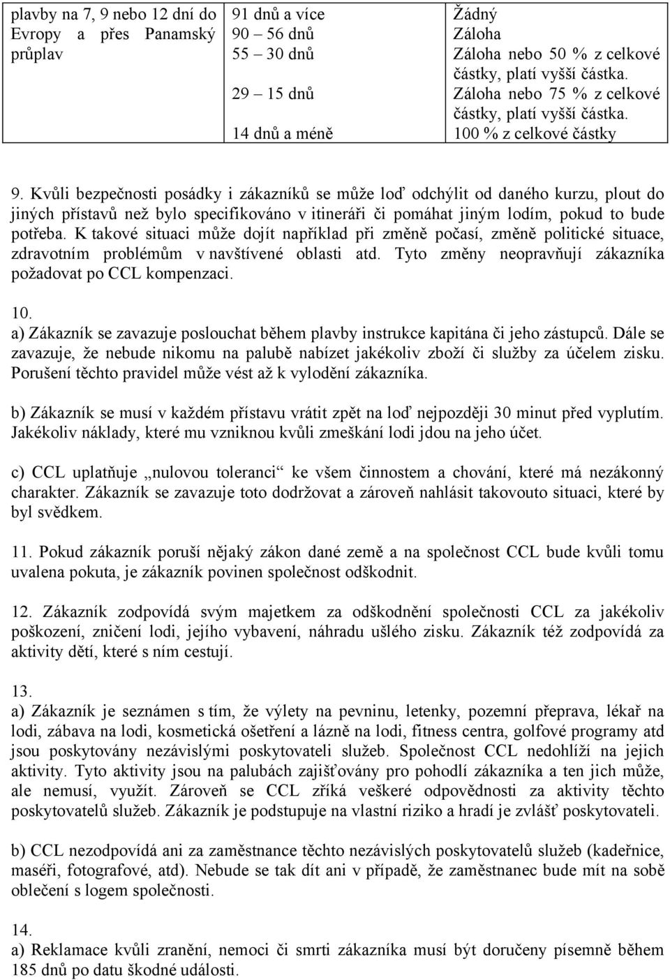 K takové situaci může dojít například při změně počasí, změně politické situace, zdravotním problémům v navštívené oblasti atd. Tyto změny neopravňují zákazníka požadovat po CCL kompenzaci. 10.