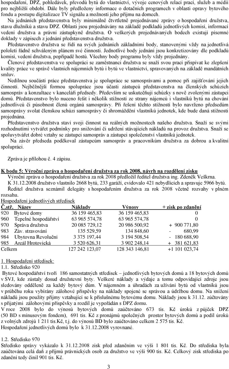 Na jednáních představenstva byly minimálně čtvrtletně projednávané zprávy o hospodaření druţstva, stavu dluţníků a stavu DPZ.
