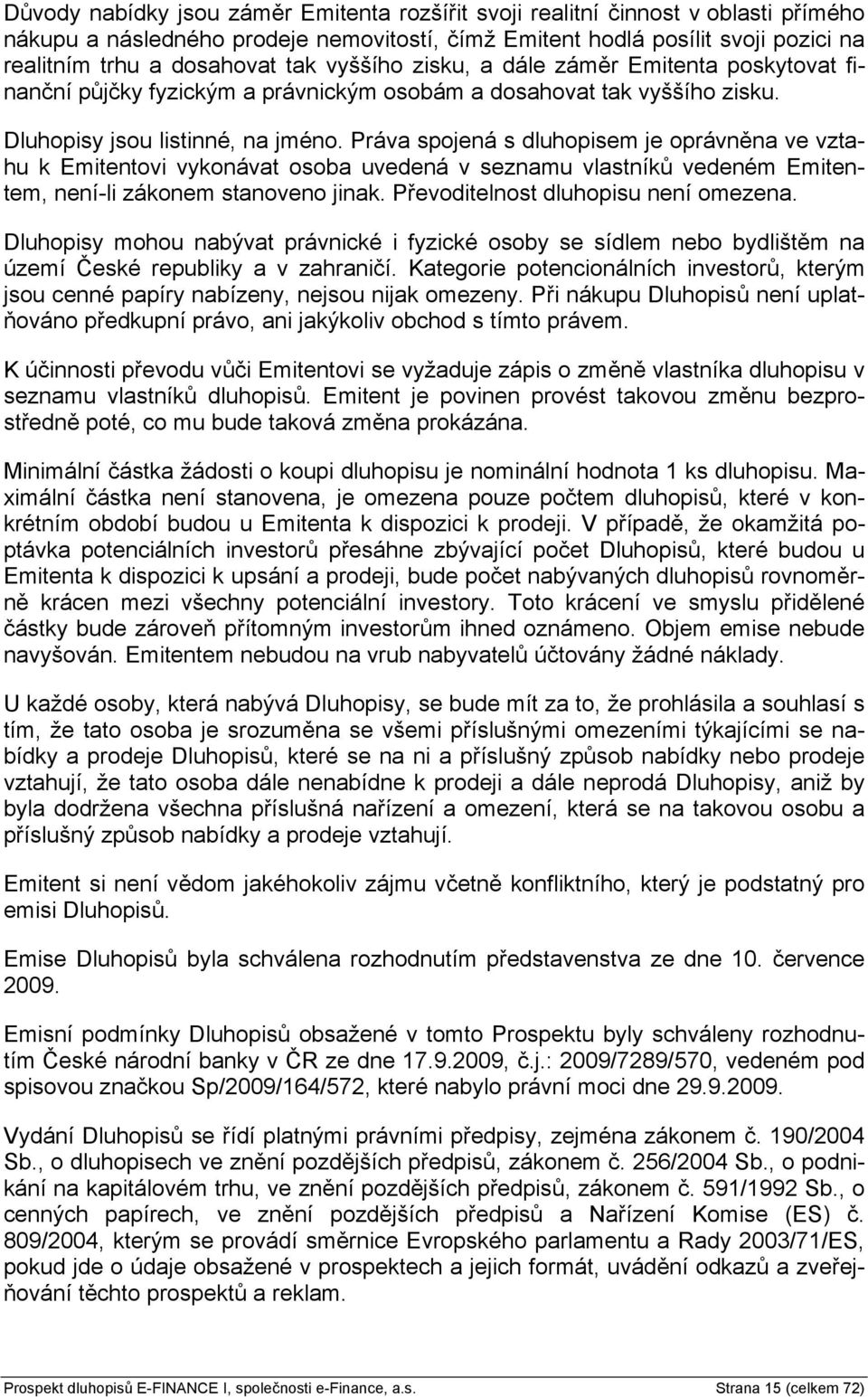 Práva spojená s dluhopisem je oprávněna ve vztahu k Emitentovi vykonávat osoba uvedená v seznamu vlastníků vedeném Emitentem, není-li zákonem stanoveno jinak. Převoditelnost dluhopisu není omezena.