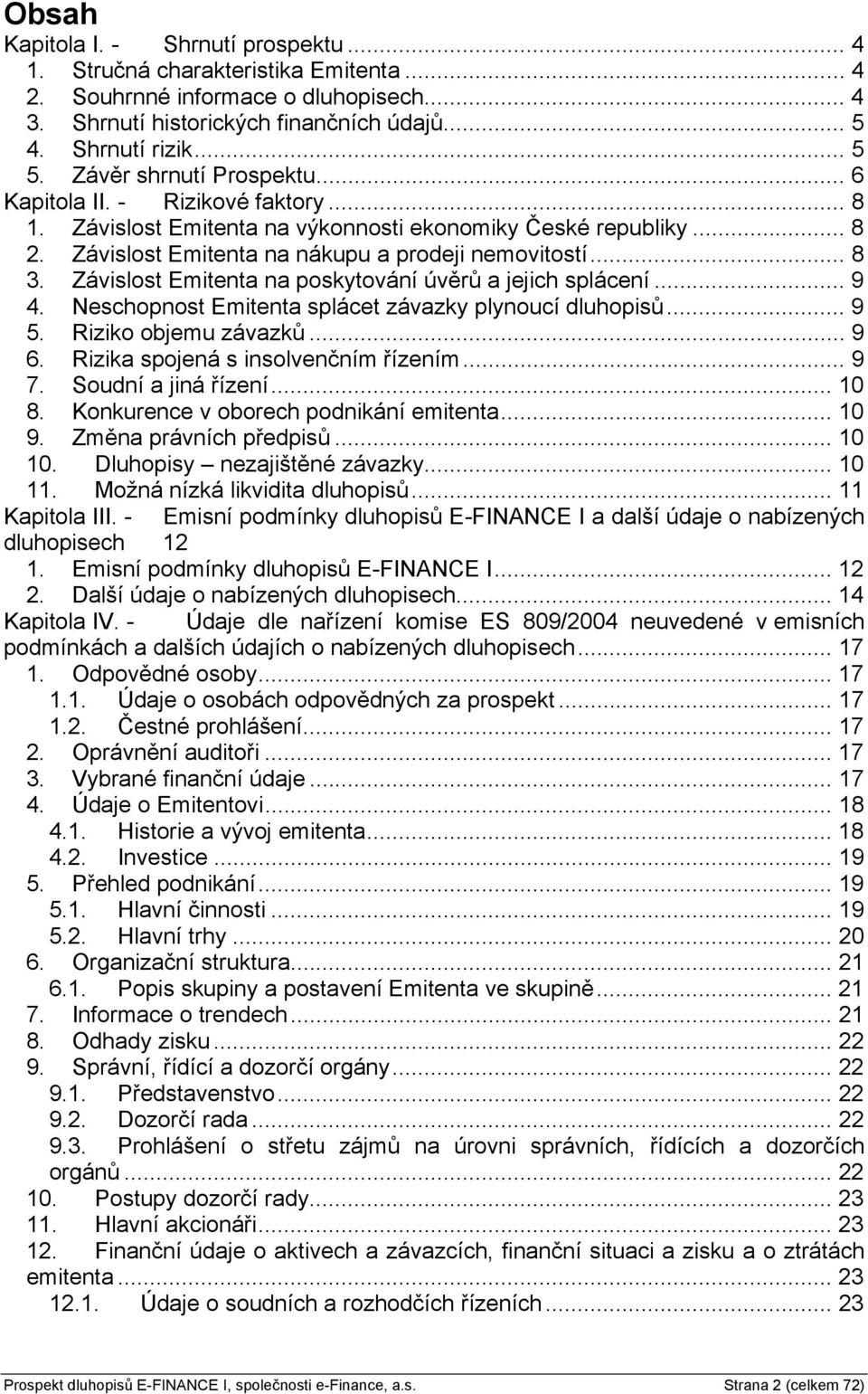 Závislost Emitenta na poskytování úvěrů a jejich splácení... 9 4. Neschopnost Emitenta splácet závazky plynoucí dluhopisů... 9 5. Riziko objemu závazků... 9 6. Rizika spojená s insolvenčním řízením.