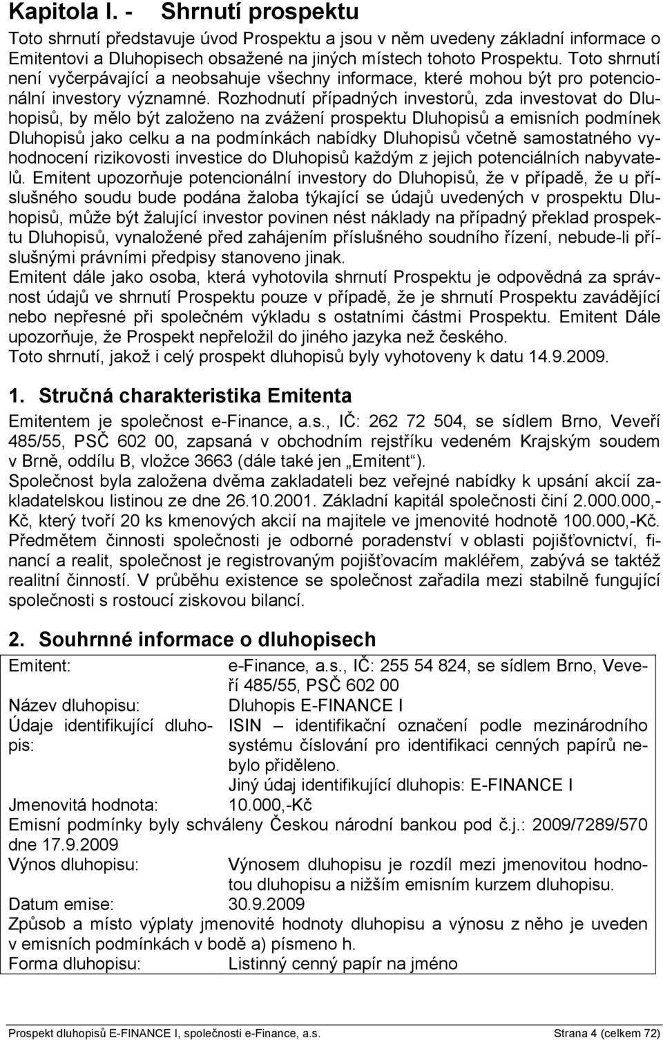 Rozhodnutí případných investorů, zda investovat do Dluhopisů, by mělo být založeno na zvážení prospektu Dluhopisů a emisních podmínek Dluhopisů jako celku a na podmínkách nabídky Dluhopisů včetně