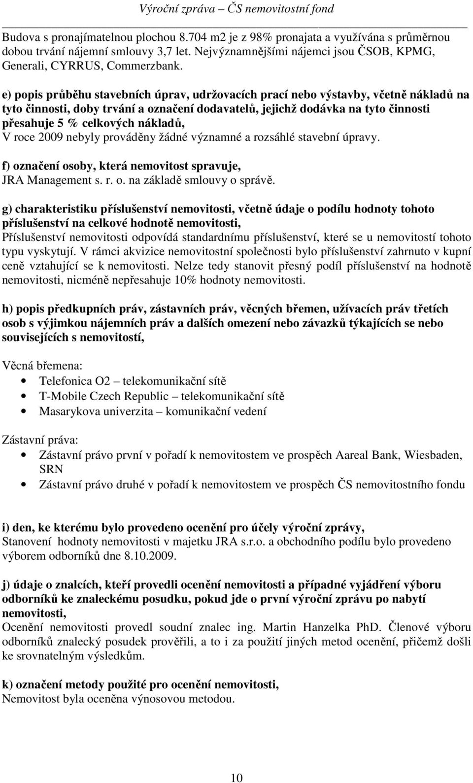 nákladů, V roce 2009 nebyly prováděny žádné významné a rozsáhlé stavební úpravy. f) označení osoby, která nemovitost spravuje, JRA Management s. r. o. na základě smlouvy o správě.