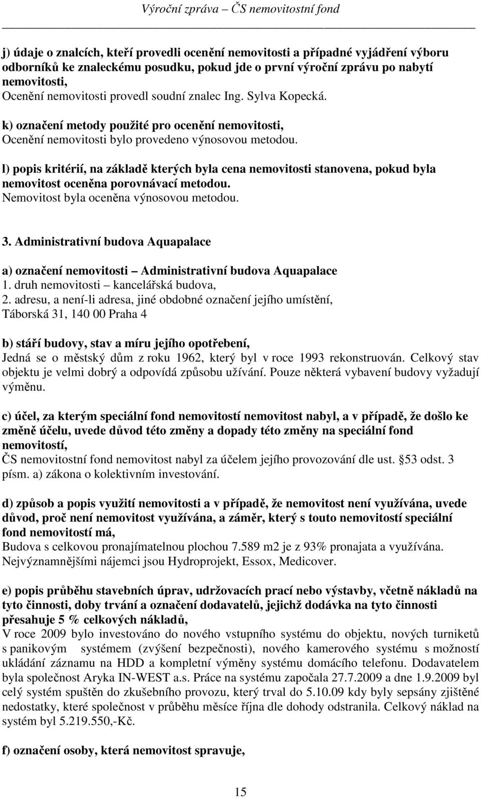 l) popis kritérií, na základě kterých byla cena nemovitosti stanovena, pokud byla nemovitost oceněna porovnávací metodou. Nemovitost byla oceněna výnosovou metodou. 3.