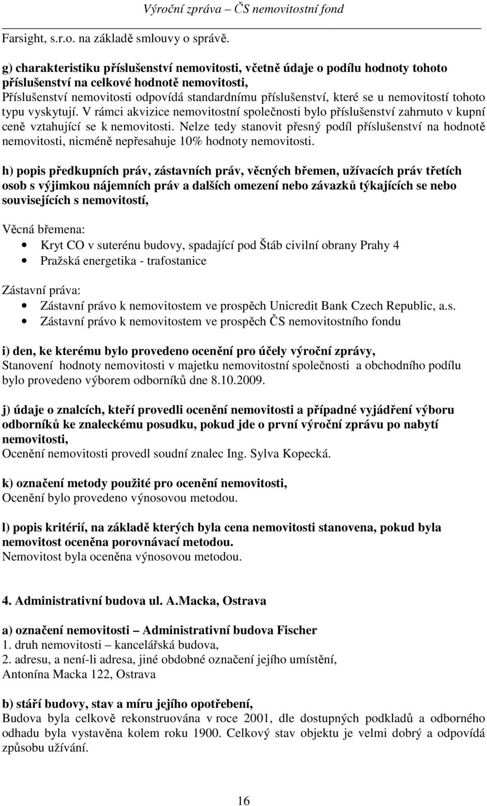 se u nemovitostí tohoto typu vyskytují. V rámci akvizice nemovitostní společnosti bylo příslušenství zahrnuto v kupní ceně vztahující se k nemovitosti.