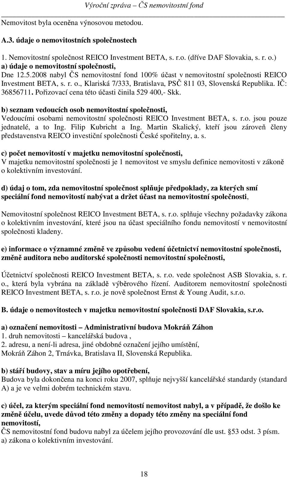 Pořizovací cena této účasti činila 529 400,- Skk. b) seznam vedoucích osob nemovitostní společnosti, Vedoucími osobami nemovitostní společnosti REICO Investment BETA, s. r.o. jsou pouze jednatelé, a to Ing.