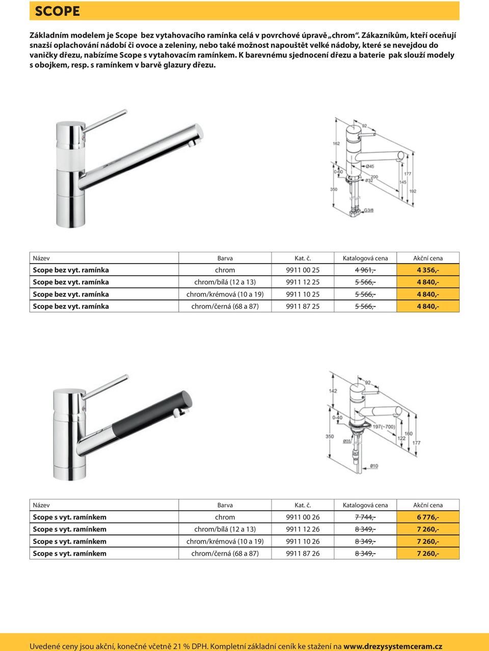 K barevnému sjednocení dřezu a baterie pak slouží modely s obojkem, resp. s ramínkem v barvě glazury dřezu. Scope bez vyt. ramínka chrom 9911 00 25 4 961,- 4 356,- Scope bez vyt.