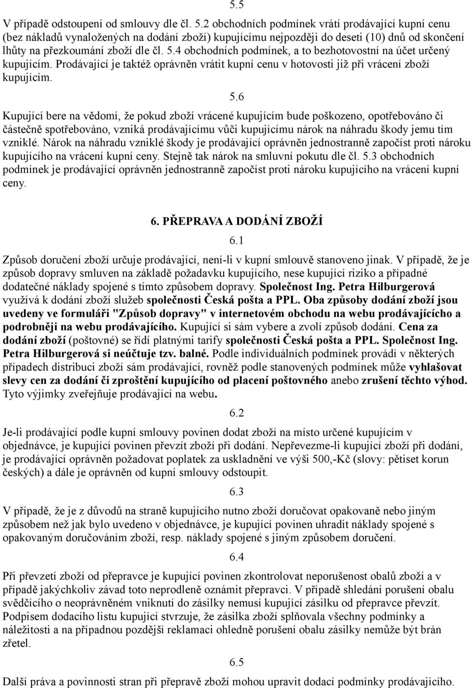 4 obchodních podmínek, a to bezhotovostní na účet určený kupujícím. Prodávající je taktéž oprávněn vrátit kupní cenu v hotovosti již při vrácení zboží kupujícím. 5.