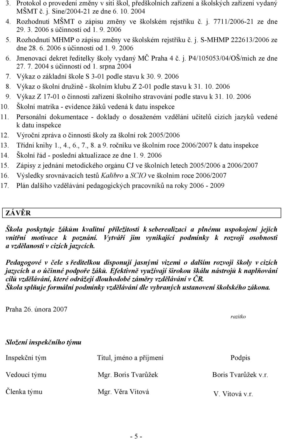Jmenovací dekret ředitelky školy vydaný MČ Praha 4 č. j. P4/105053/04/OŠ/mich ze dne 27. 7. 2004 s účinností od 1. srpna 2004 7. Výkaz o základní škole S 3-01 podle stavu k 30. 9. 2006 8.