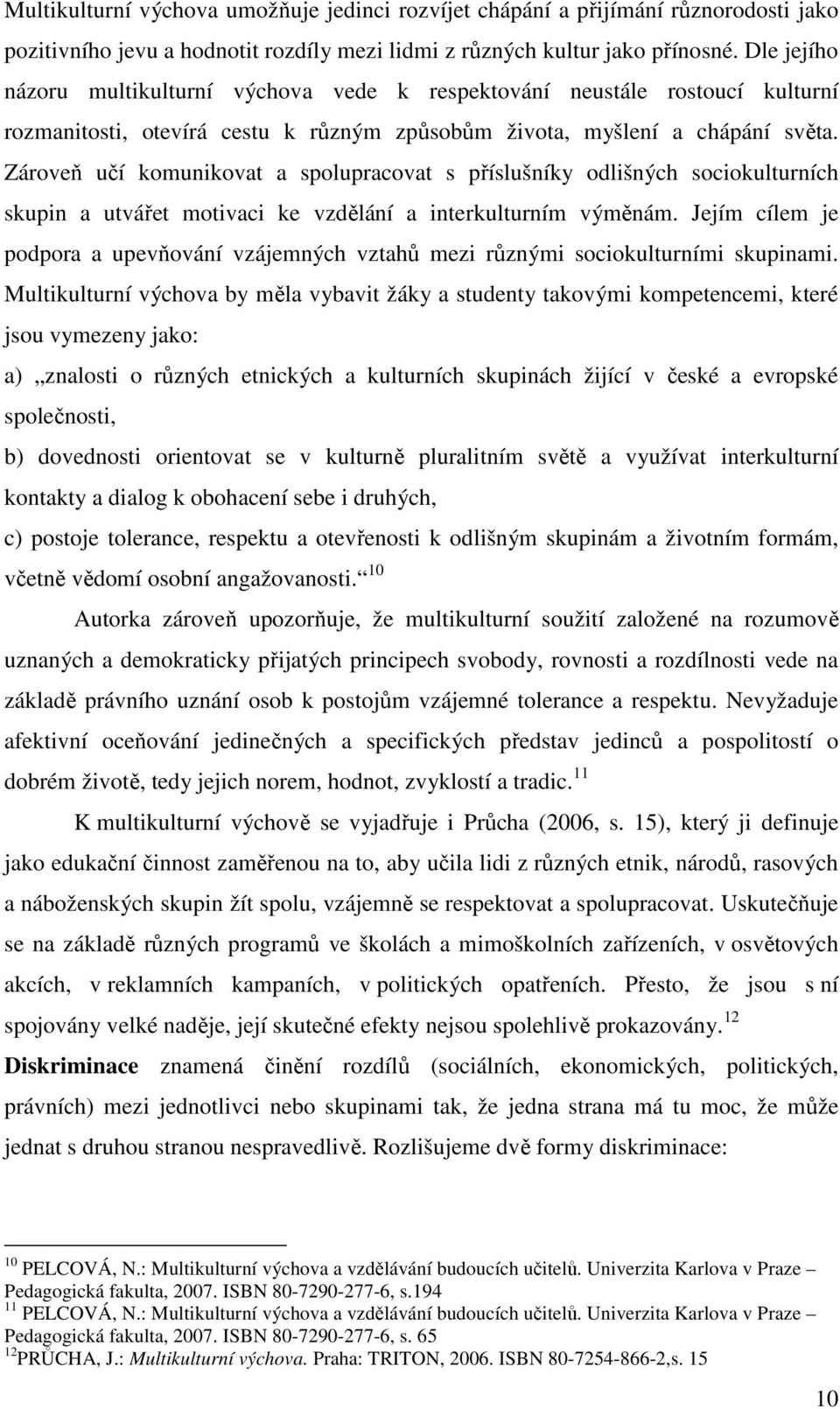 Zároveň učí komunikovat a spolupracovat s příslušníky odlišných sociokulturních skupin a utvářet motivaci ke vzdělání a interkulturním výměnám.