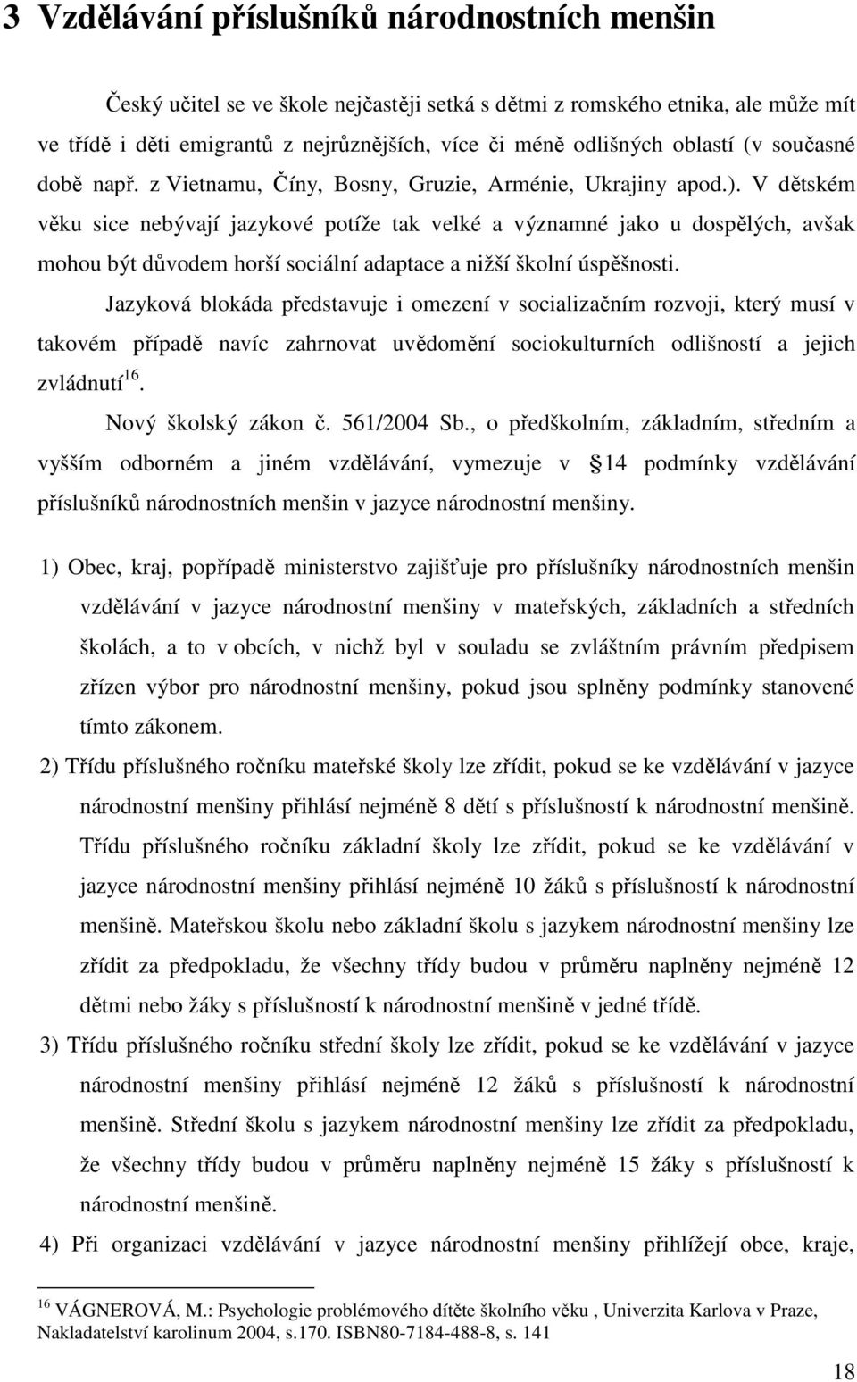 V dětském věku sice nebývají jazykové potíže tak velké a významné jako u dospělých, avšak mohou být důvodem horší sociální adaptace a nižší školní úspěšnosti.