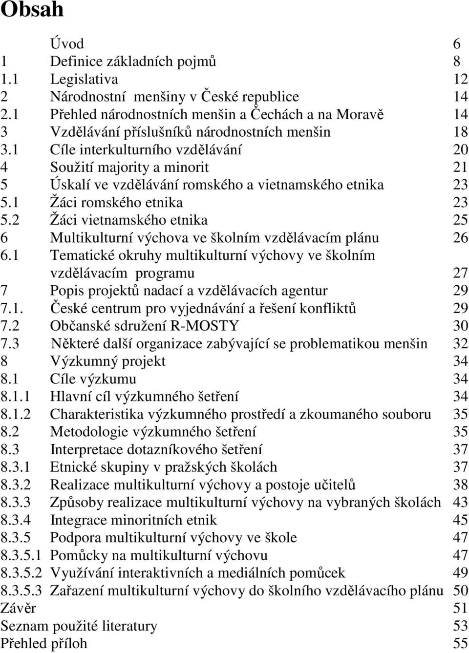 1 Cíle interkulturního vzdělávání 20 4 Soužití majority a minorit 21 5 Úskalí ve vzdělávání romského a vietnamského etnika 23 5.1 Žáci romského etnika 23 5.