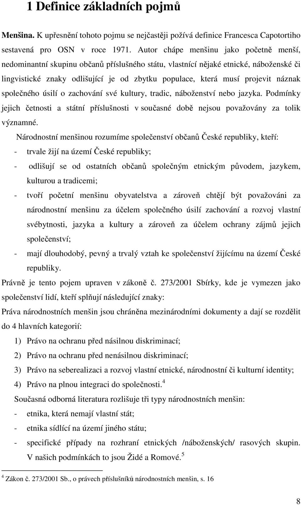 náznak společného úsilí o zachování své kultury, tradic, náboženství nebo jazyka. Podmínky jejich četnosti a státní příslušnosti v současné době nejsou považovány za tolik významné.