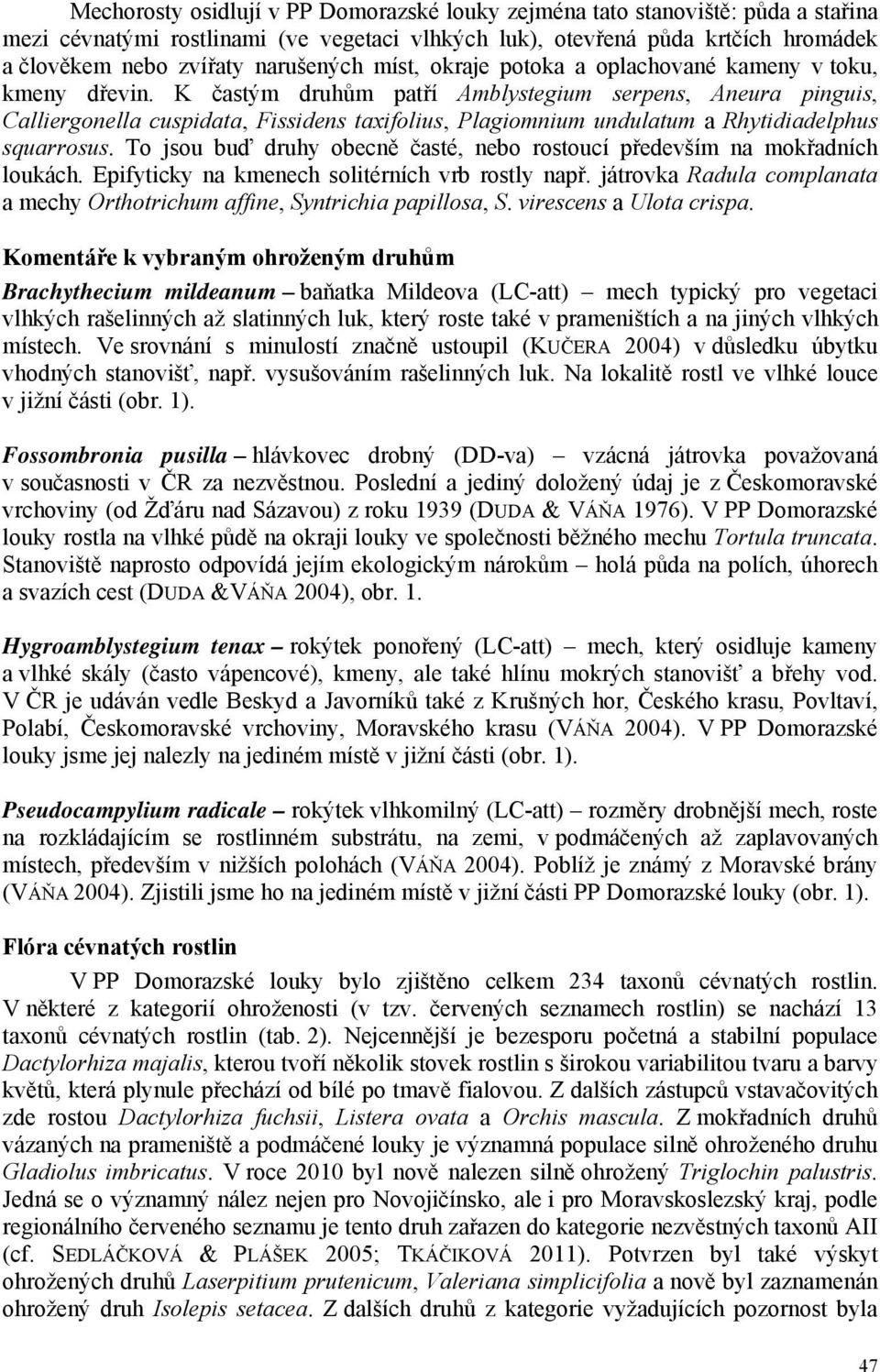 K častým druhům patří Amblystegium serpens, Aneura pinguis, Calliergonella cuspidata, Fissidens taxifolius, Plagiomnium undulatum a Rhytidiadelphus squarrosus.