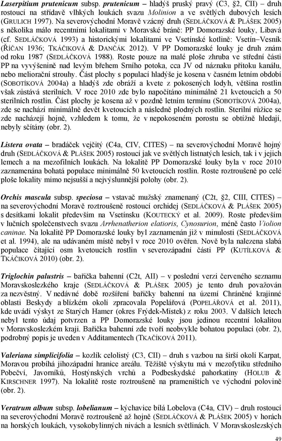 SEDLÁČKOVÁ 1993) a historickými lokalitami ve Vsetínské kotlině: Vsetín Vesník (ŘÍČAN 1936; TKÁČIKOVÁ & DANČÁK 2012). V PP Domorazské louky je druh znám od roku 1987 (SEDLÁČKOVÁ 1988).