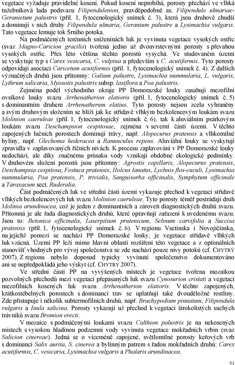 Na podmáčených terénních sníženinách luk je vyvinuta vegetace vysokých ostřic (svaz Magno-Caricion gracilis) tvořená jedno až dvouvrstevnými porosty s převahou vysokých ostřic.