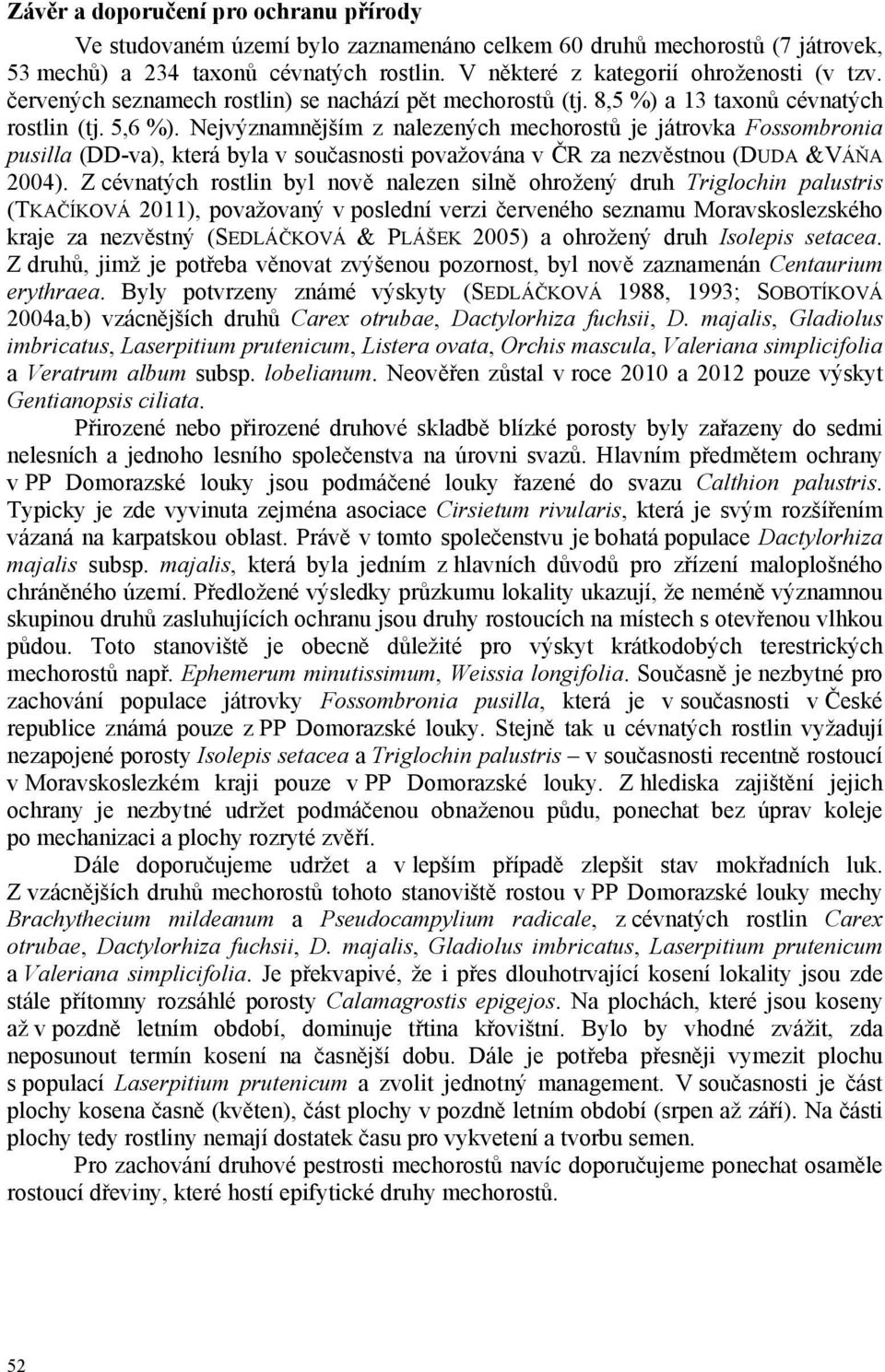 Nejvýznamnějším z nalezených mechorostů je játrovka Fossombronia pusilla (DD-va), která byla v současnosti považována v ČR za nezvěstnou (DUDA &VÁŇA 2004).