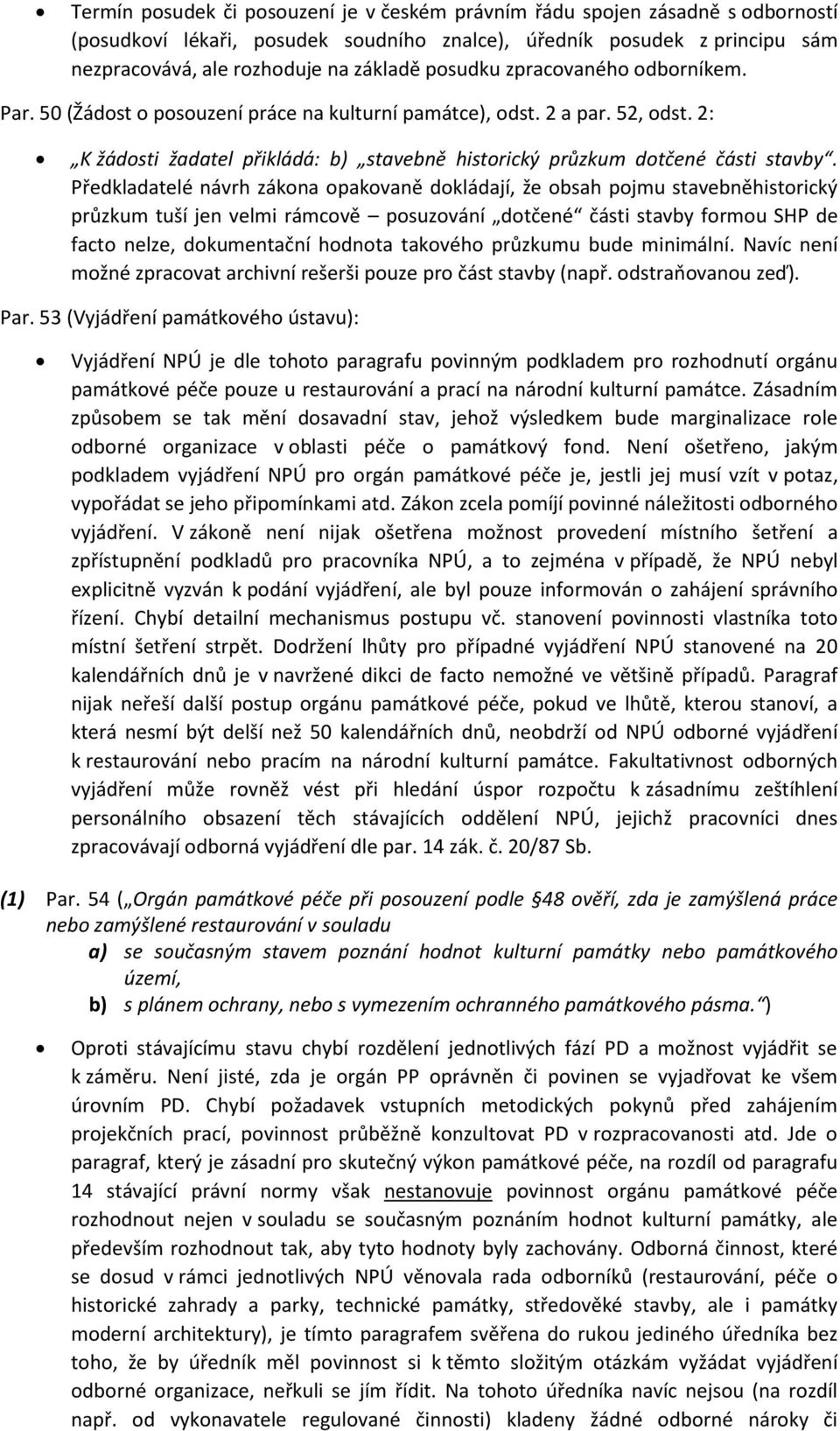 Předkladatelé návrh zákona opakovaně dokládají, že obsah pojmu stavebněhistorický průzkum tuší jen velmi rámcově posuzování dotčené části stavby formou SHP de facto nelze, dokumentační hodnota