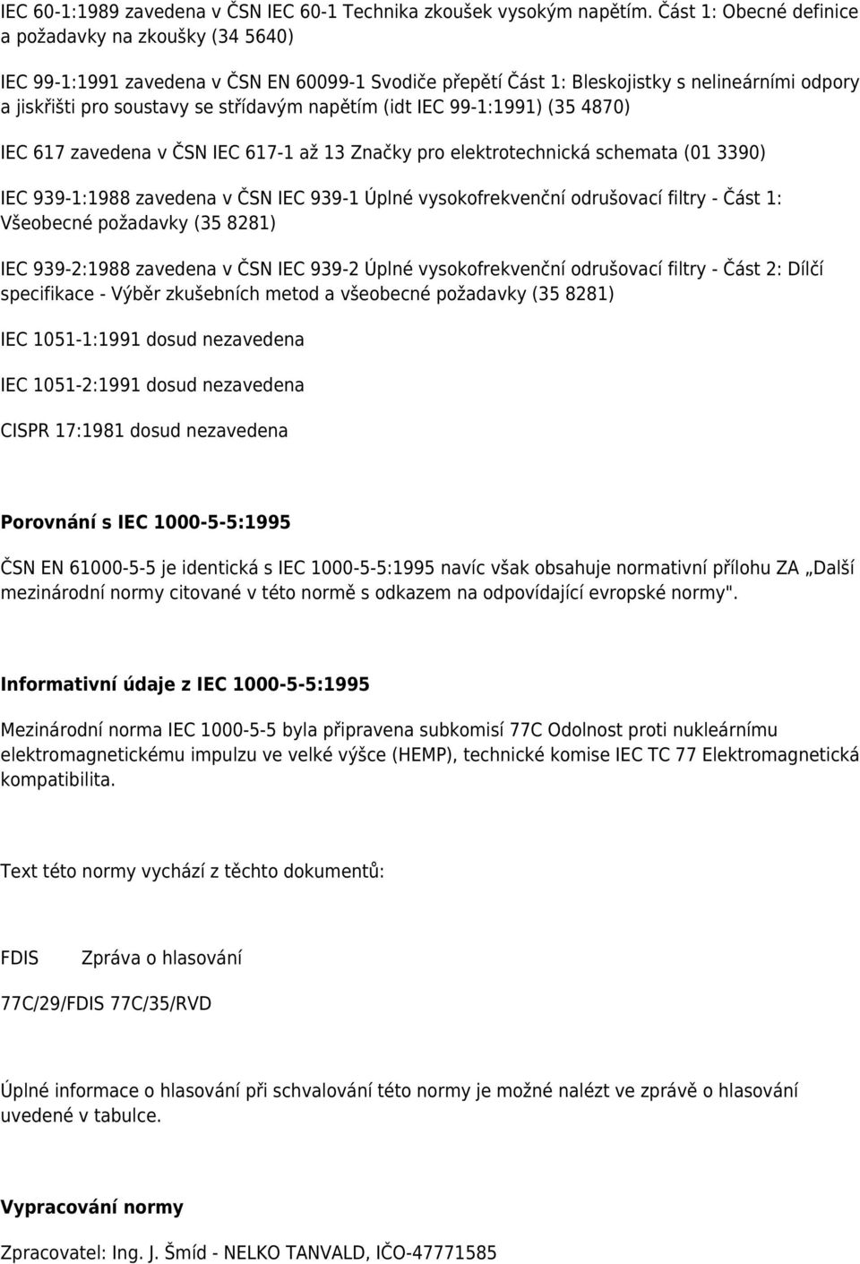 napětím (idt IEC 99-1:1991) (35 4870) IEC 617 zavedena v ČSN IEC 617-1 až 13 Značky pro elektrotechnická schemata (01 3390) IEC 939-1:1988 zavedena v ČSN IEC 939-1 Úplné vysokofrekvenční odrušovací