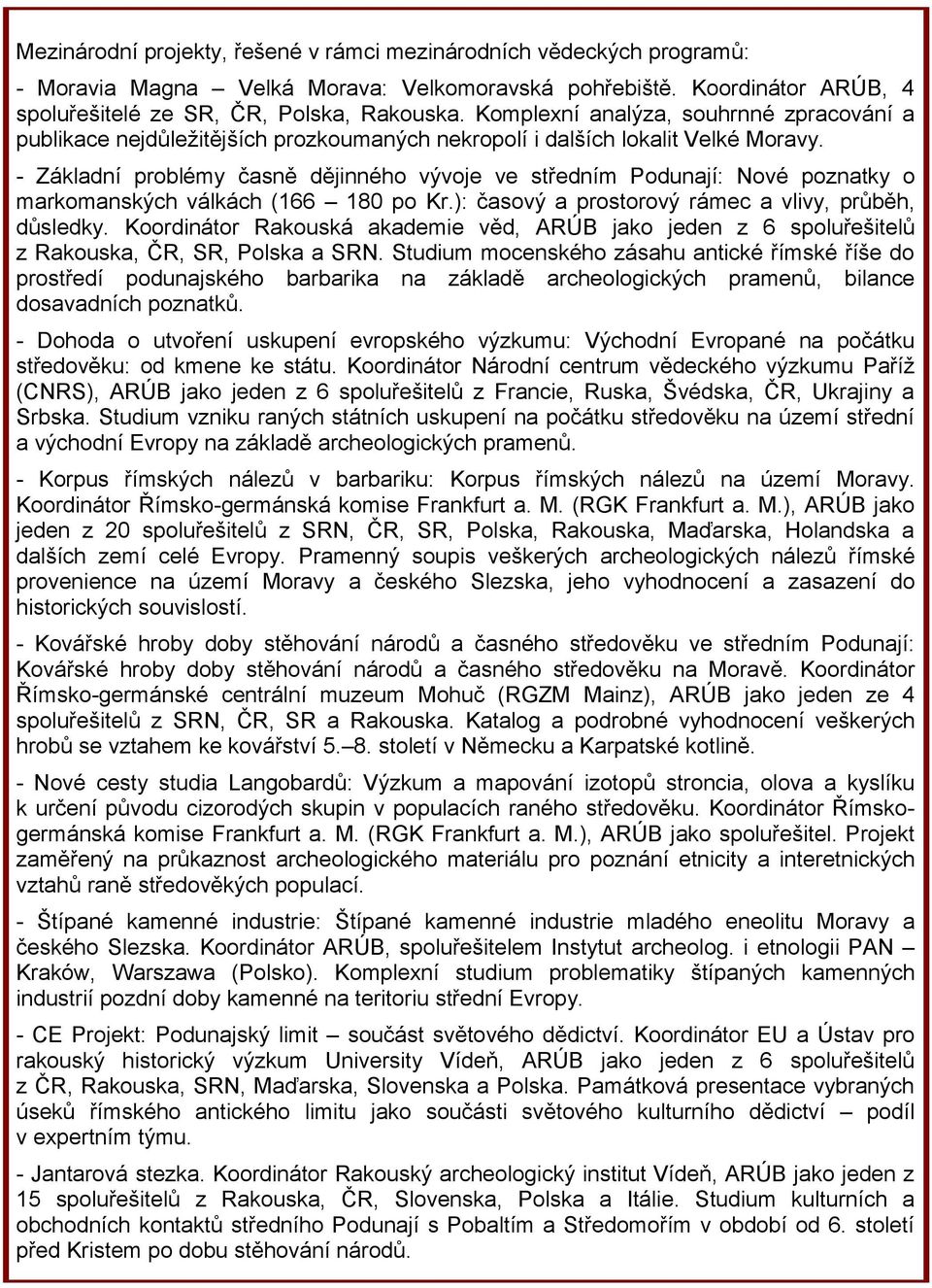 - Základní problémy časně dějinného vývoje ve středním Podunají: Nové poznatky o markomanských válkách (166 180 po Kr.): časový a prostorový rámec a vlivy, průběh, důsledky.