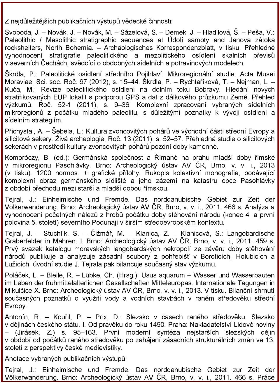 Přehledné vyhodnocení stratigrafie paleolitického a mezolitického osídlení skalních převisů v severních Čechách, svědčící o obdobných sídelních a potravinových modelech. Škrdla, P.