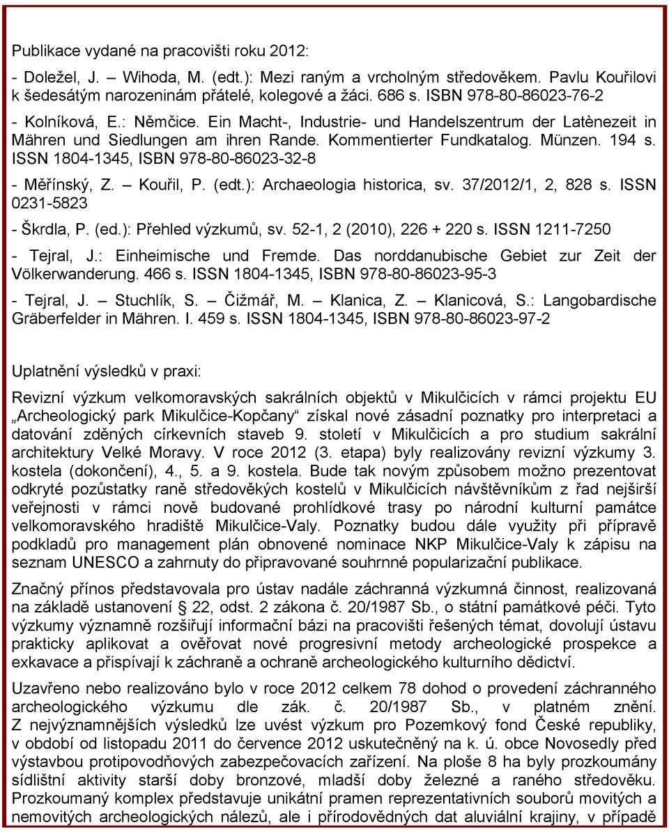 ISSN 1804-1345, ISBN 978-80-86023-32-8 - Měřínský, Z. Kouřil, P. (edt.): Archaeologia historica, sv. 37/2012/1, 2, 828 s. ISSN 0231-5823 - Škrdla, P. (ed.): Přehled výzkumů, sv.