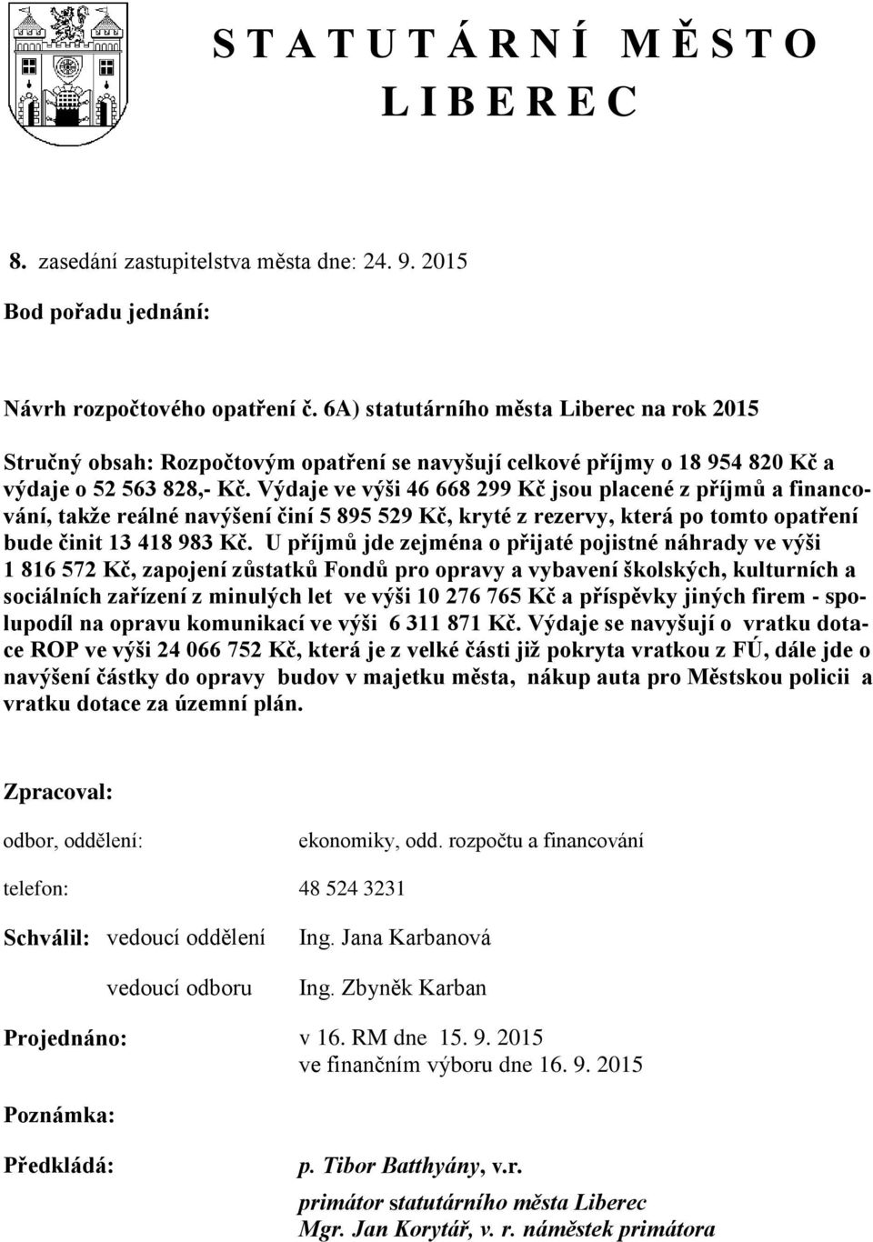 Výdaje ve výši 46 668 299 Kč jsou placené z příjmů a financování, takže reálné navýšení činí 5 895 529 Kč, kryté z rezervy, která po tomto opatření bude činit 13 418 983 Kč.