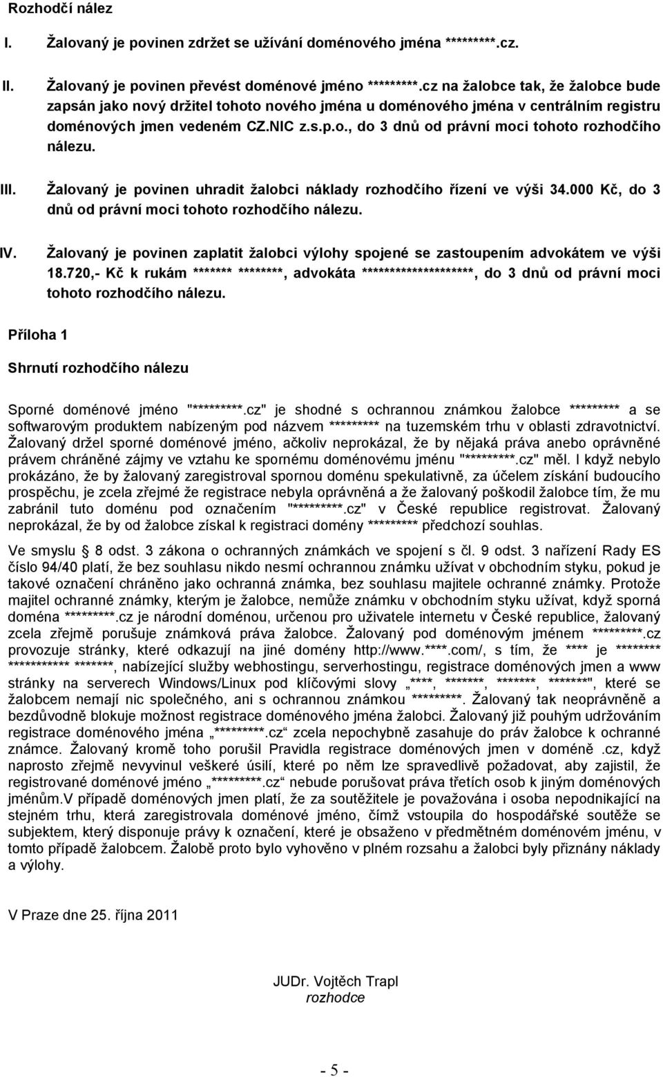 III. Žalovaný je povinen uhradit žalobci náklady rozhodčího řízení ve výši 34.000 Kč, do 3 dnů od právní moci tohoto rozhodčího nálezu. IV.