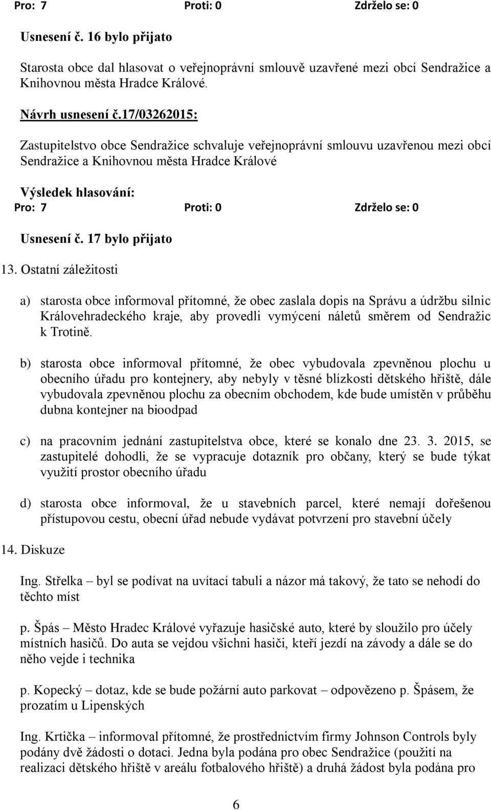 b) starosta obce informoval přítomné, že obec vybudovala zpevněnou plochu u obecního úřadu pro kontejnery, aby nebyly v těsné blízkosti dětského hřiště, dále vybudovala zpevněnou plochu za obecním