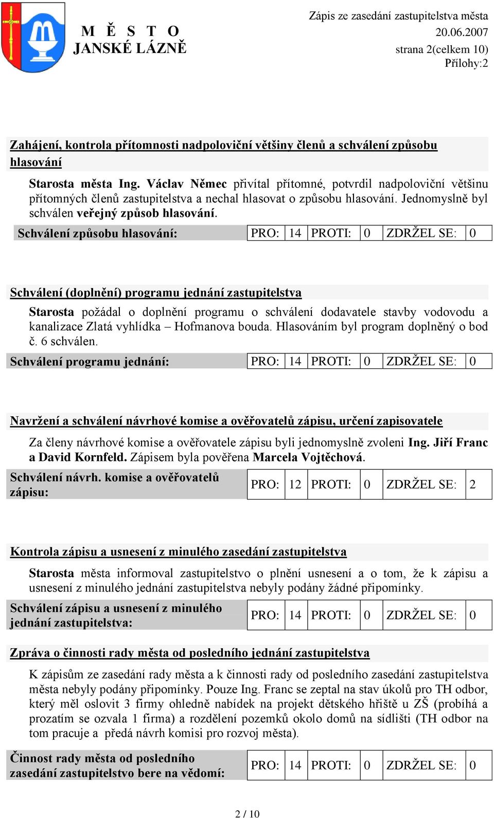 Schválení způsobu hlasování: PRO: 14 PROTI: 0 ZDRŢEL SE: 0 Schválení (doplnění) programu jednání zastupitelstva Starosta poţádal o doplnění programu o schválení dodavatele stavby vodovodu a