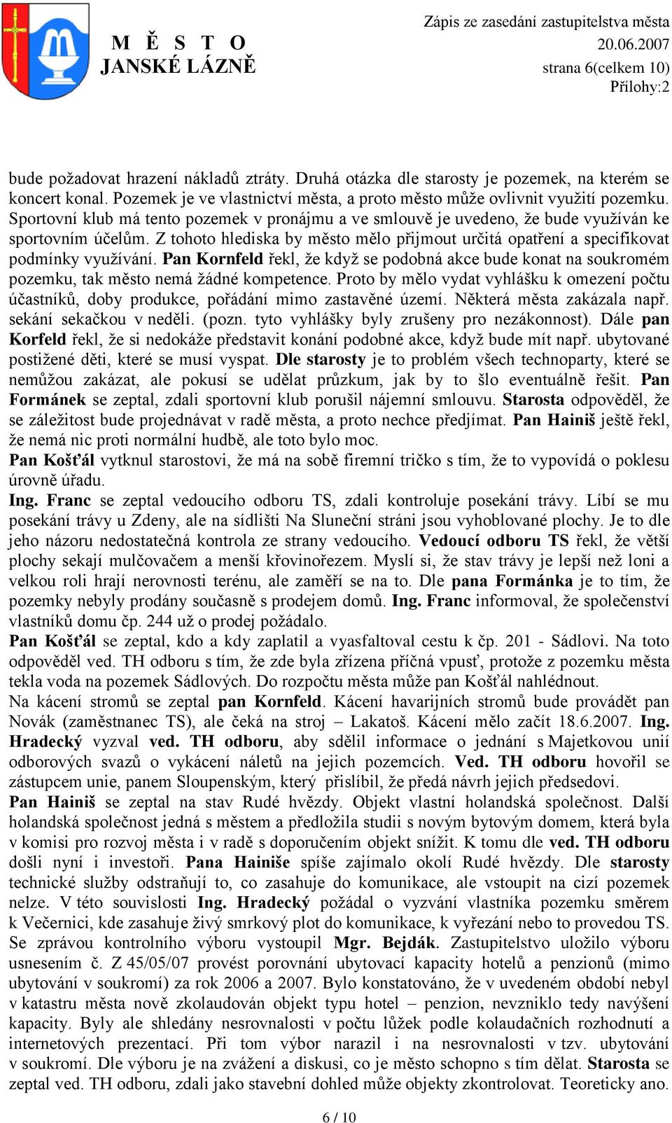 Z tohoto hlediska by město mělo přijmout určitá opatření a specifikovat podmínky vyuţívání. Pan Kornfeld řekl, ţe kdyţ se podobná akce bude konat na soukromém pozemku, tak město nemá ţádné kompetence.