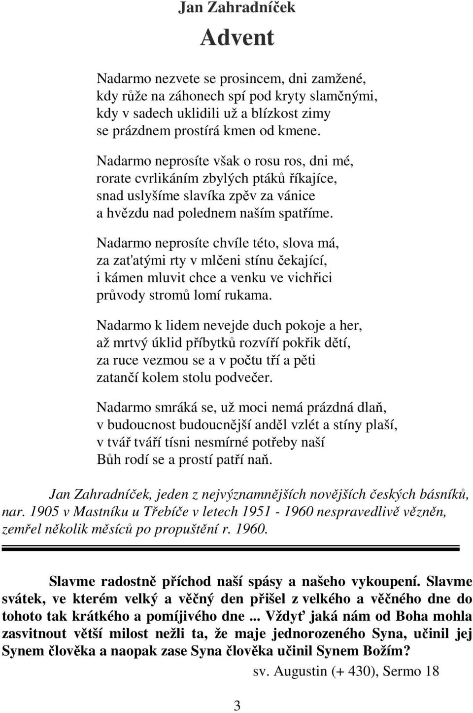 Nadarmo neprosíte chvíle této, slova má, za zat'atými rty v mlčeni stínu čekající, i kámen mluvit chce a venku ve vichřici průvody stromů lomí rukama.