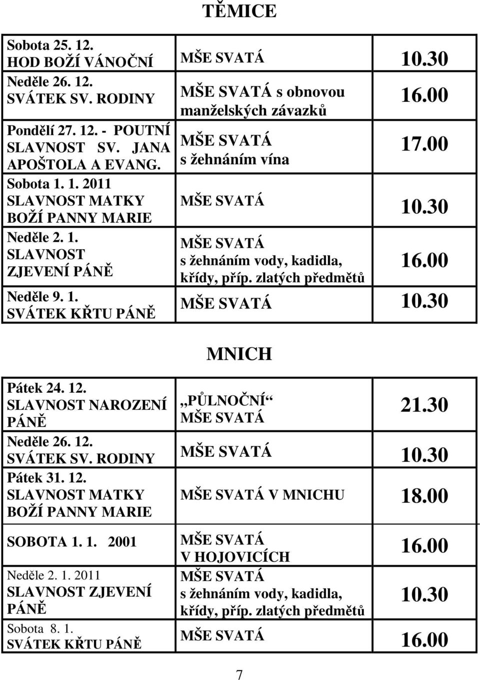 zlatých předmětů 10.30 MNICH Pátek 24. 12. SLAVNOST NAROZENÍ PÁNĚ Neděle 26. 12. SVÁTEK SV. RODINY Pátek 31. 12. SLAVNOST MATKY BOŽÍ PANNY MARIE SOBOTA 1. 1. 2001 Neděle 2. 1. 2011 SLAVNOST ZJEVENÍ PÁNĚ Sobota 8.