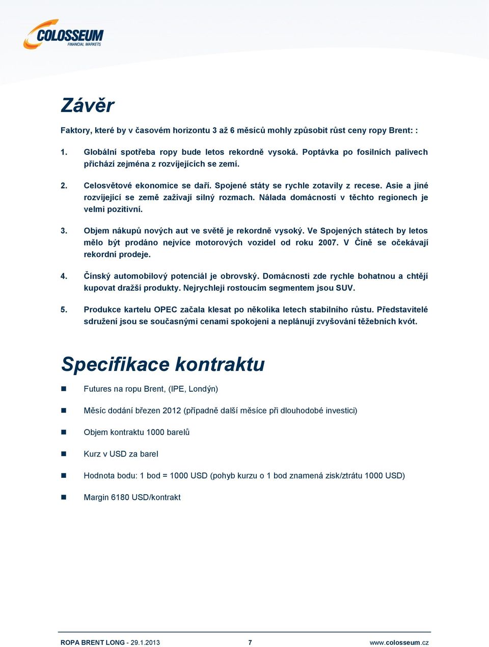 Asie a jiné rozvíjející se země zažívají silný rozmach. Nálada domácností v těchto regionech je velmi pozitivní. 3. Objem nákupů nových aut ve světě je rekordně vysoký.