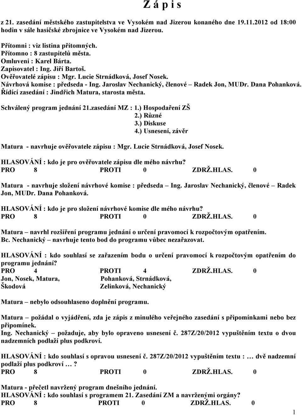 Jaroslav Nechanický, členové Radek Jon, MUDr. Dana Pohanková. Řídící zasedání : Jindřich Matura, starosta města. Schválený program jednání 21.zasedání MZ : 1.) Hospodaření ZŠ 2.) Různé 3.) Diskuse 4.