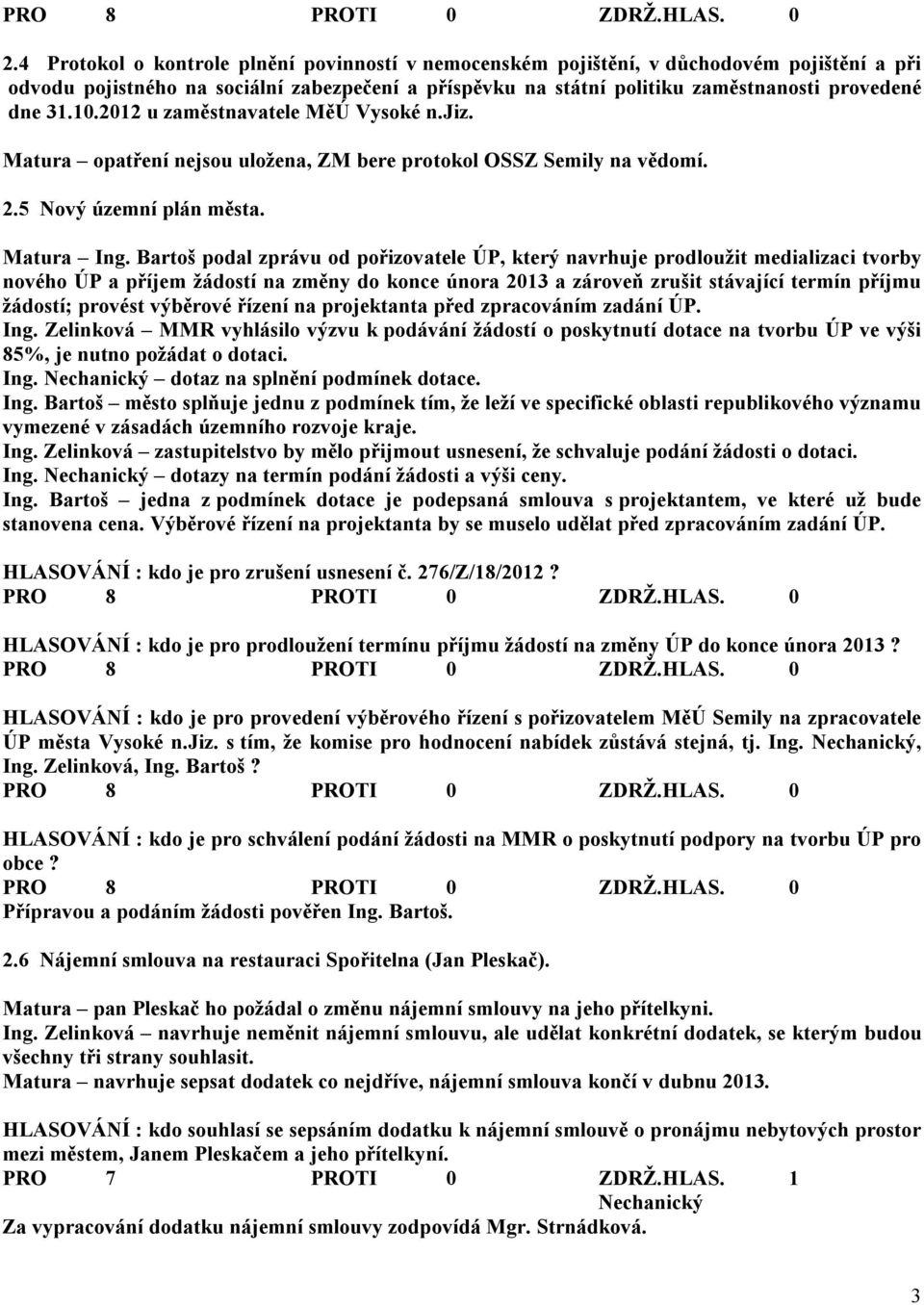 Bartoš podal zprávu od pořizovatele ÚP, který navrhuje prodloužit medializaci tvorby nového ÚP a příjem žádostí na změny do konce února 2013 a zároveň zrušit stávající termín příjmu žádostí; provést