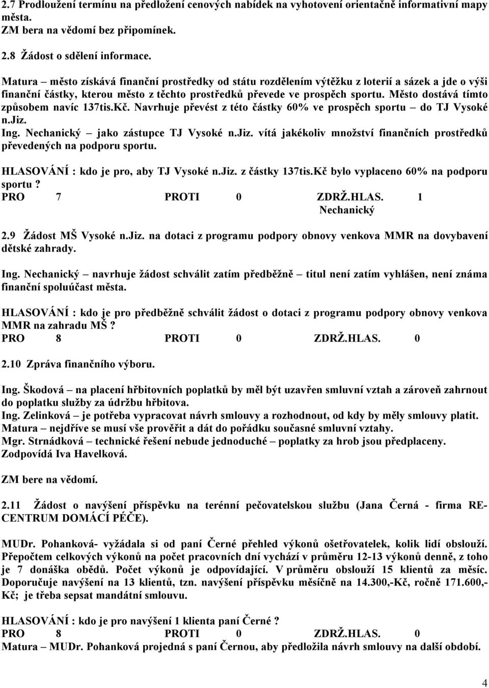 Město dostává tímto způsobem navíc 137tis.Kč. Navrhuje převést z této částky 60% ve prospěch sportu do TJ Vysoké n.jiz. Ing. Nechanický jako zástupce TJ Vysoké n.jiz. vítá jakékoliv množství finančních prostředků převedených na podporu sportu.