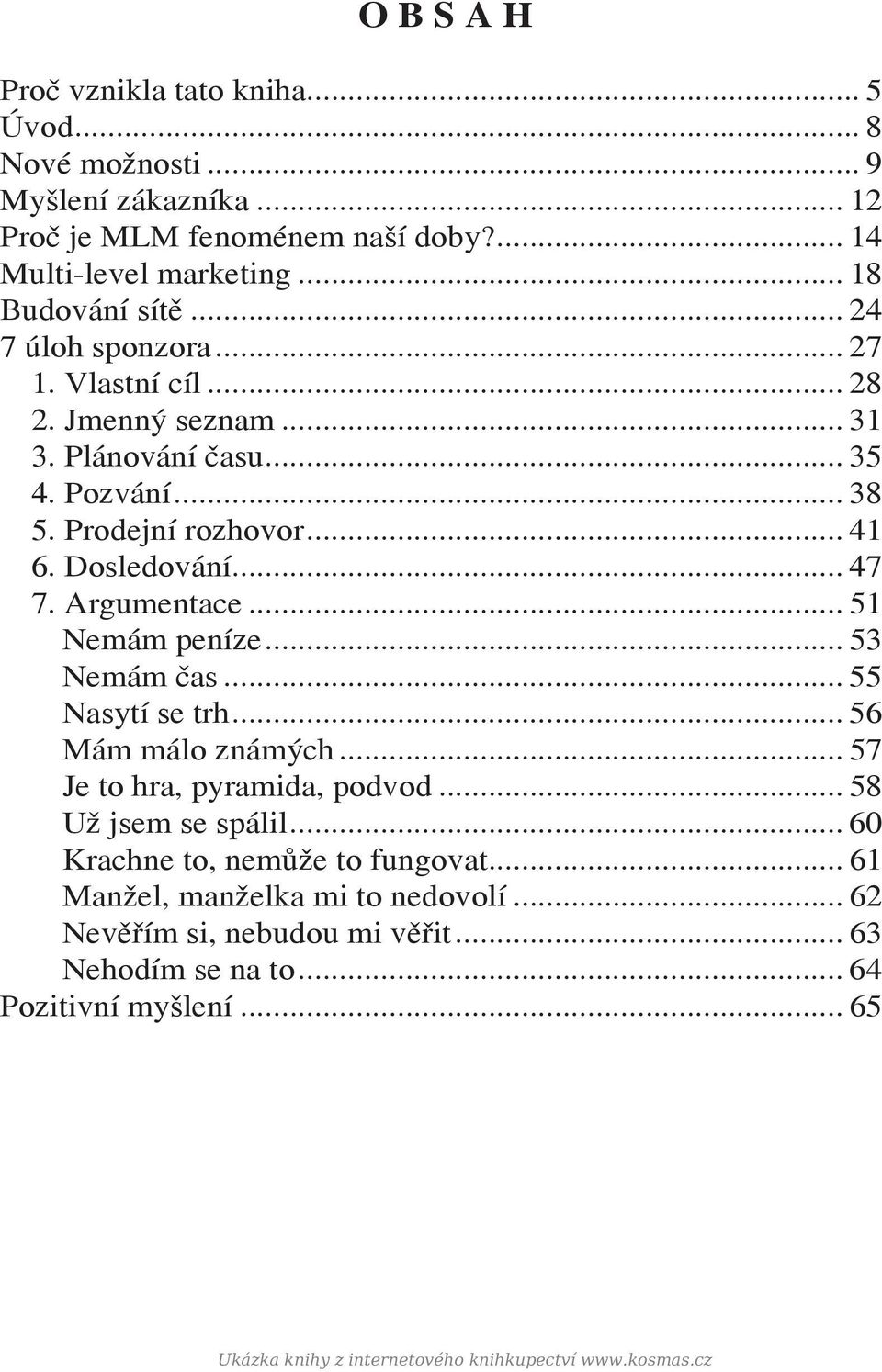 .. 51 Nemám peníze... 53 Nemám čas... 55 Nasytí se trh... 56 Mám málo známých... 57 Je to hra, pyramida, podvod... 58 Už jsem se spálil... 60 Krachne to, nemůže to fungovat.